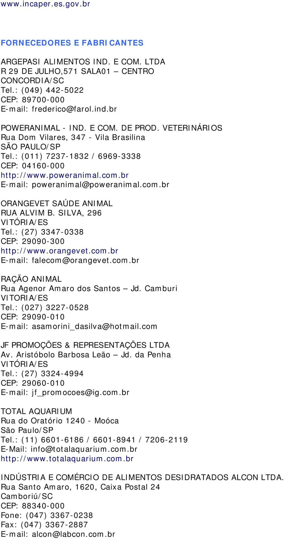 br E-mail: poweranimal@poweranimal.com.br ORANGEVET SAÚDE ANIMAL RUA ALVIM B. SILVA, 296 VITÓRIA/ES Tel.: (27) 3347-0338 CEP: 29090-300 http://www.orangevet.com.br E-mail: falecom@orangevet.com.br RAÇÃO ANIMAL Rua Agenor Amaro dos Santos Jd.