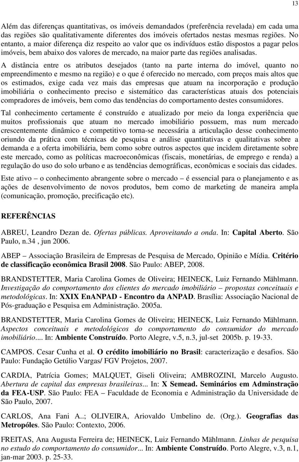 A distância entre os atributos desejados (tanto na parte interna do imóvel, quanto no empreendimento e mesmo na região) e o que é oferecido no mercado, com preços mais altos que os estimados, exige