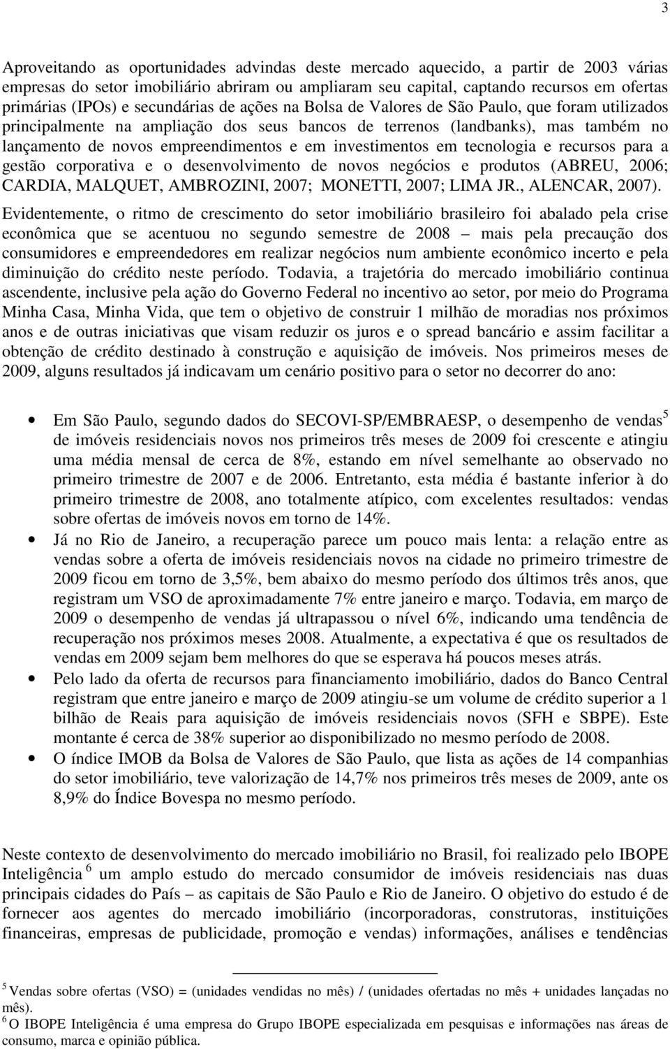 em investimentos em tecnologia e recursos para a gestão corporativa e o desenvolvimento de novos negócios e produtos (EU, 2006; CARDIA, MALQUET, AMBROZINI, 2007; MONETTI, 2007; LIMA JR.