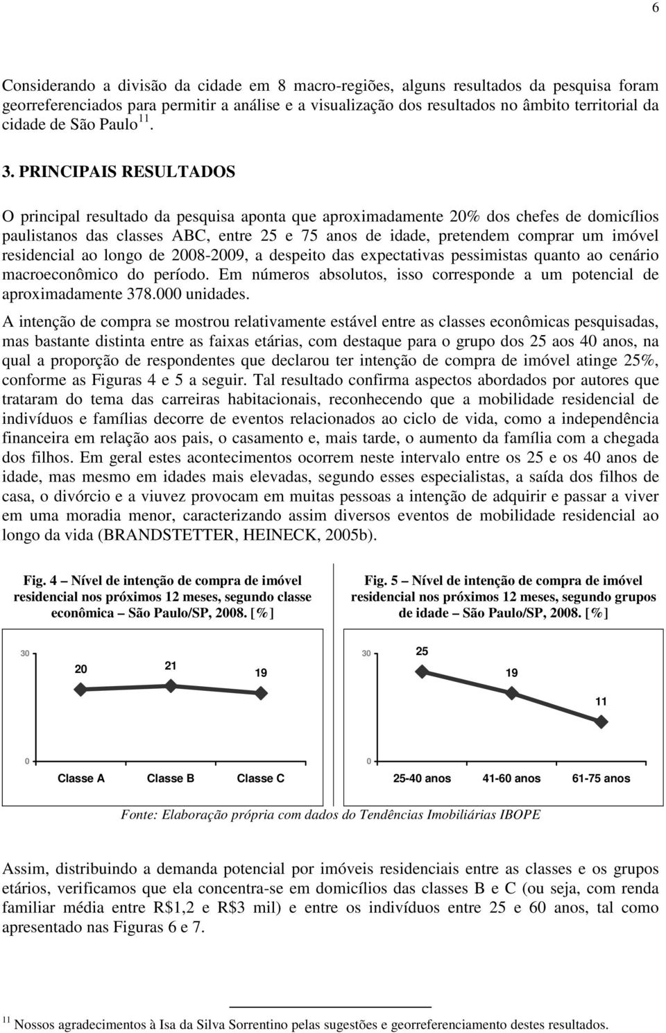 PRINCIPAIS RESULTADOS O principal resultado da pesquisa aponta que aproximadamente 20% dos chefes de domicílios paulistanos das classes ABC, entre 25 e 75 anos de idade, pretendem comprar um imóvel