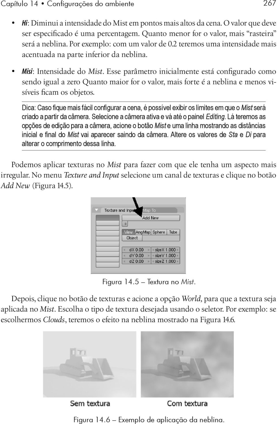 Esse parâmetro inicialmente está configurado como sendo igual a zero Quanto maior for o valor, mais forte é a neblina e menos visíveis ficam os objetos.