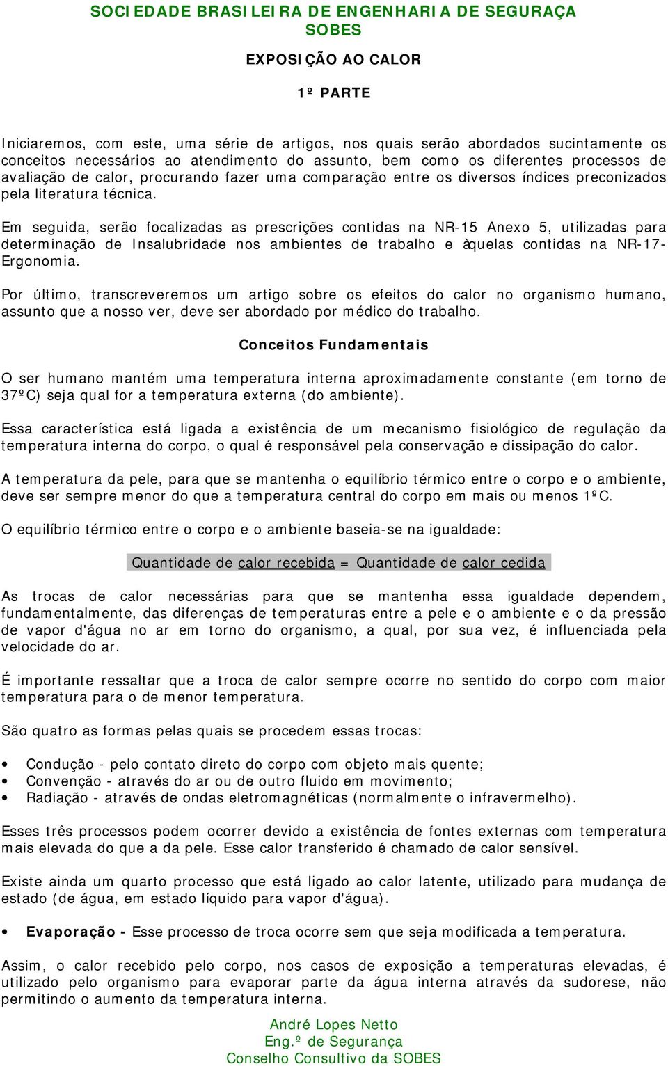 Em seguida, serão focalizadas as prescrições contidas na NR-15 Anexo 5, utilizadas para determinação de Insalubridade nos ambientes de trabalho e àquelas contidas na NR-17- Ergonomia.