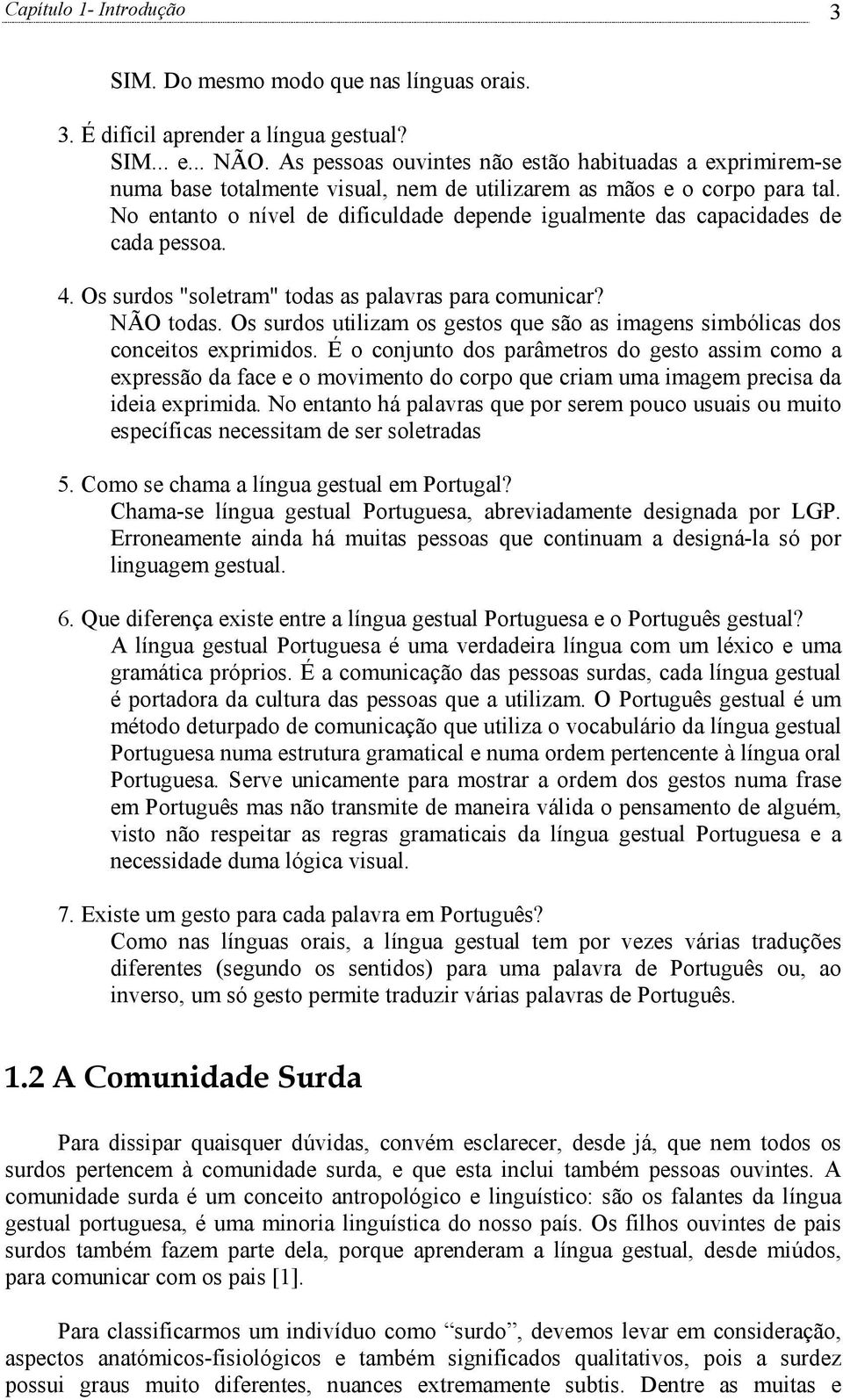 No entanto o nível de dificuldade depende igualmente das capacidades de cada pessoa. 4. Os surdos "soletram" todas as palavras para comunicar? NÃO todas.