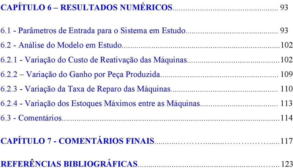 2.3 - Variação da Taxa de Reparo das Máquinas...110 6.2.4 - Variação dos Estoques Máximos entre as Máquinas...113 6.