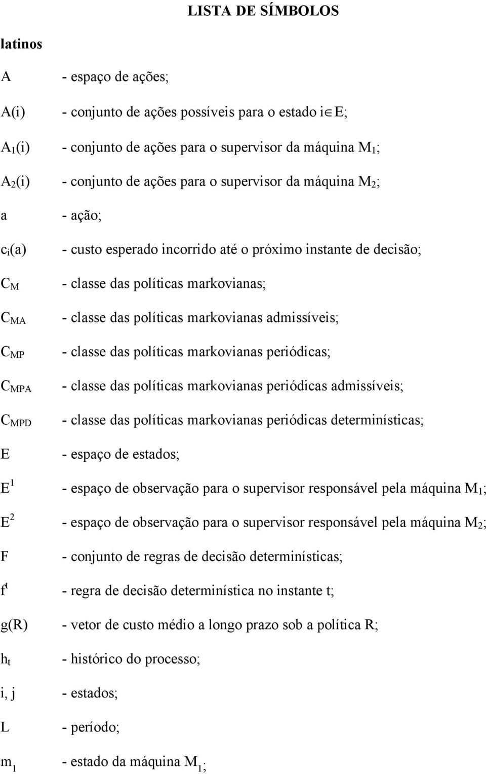 markovianas admissíveis; - classe das políticas markovianas periódicas; - classe das políticas markovianas periódicas admissíveis; - classe das políticas markovianas periódicas determinísticas; -