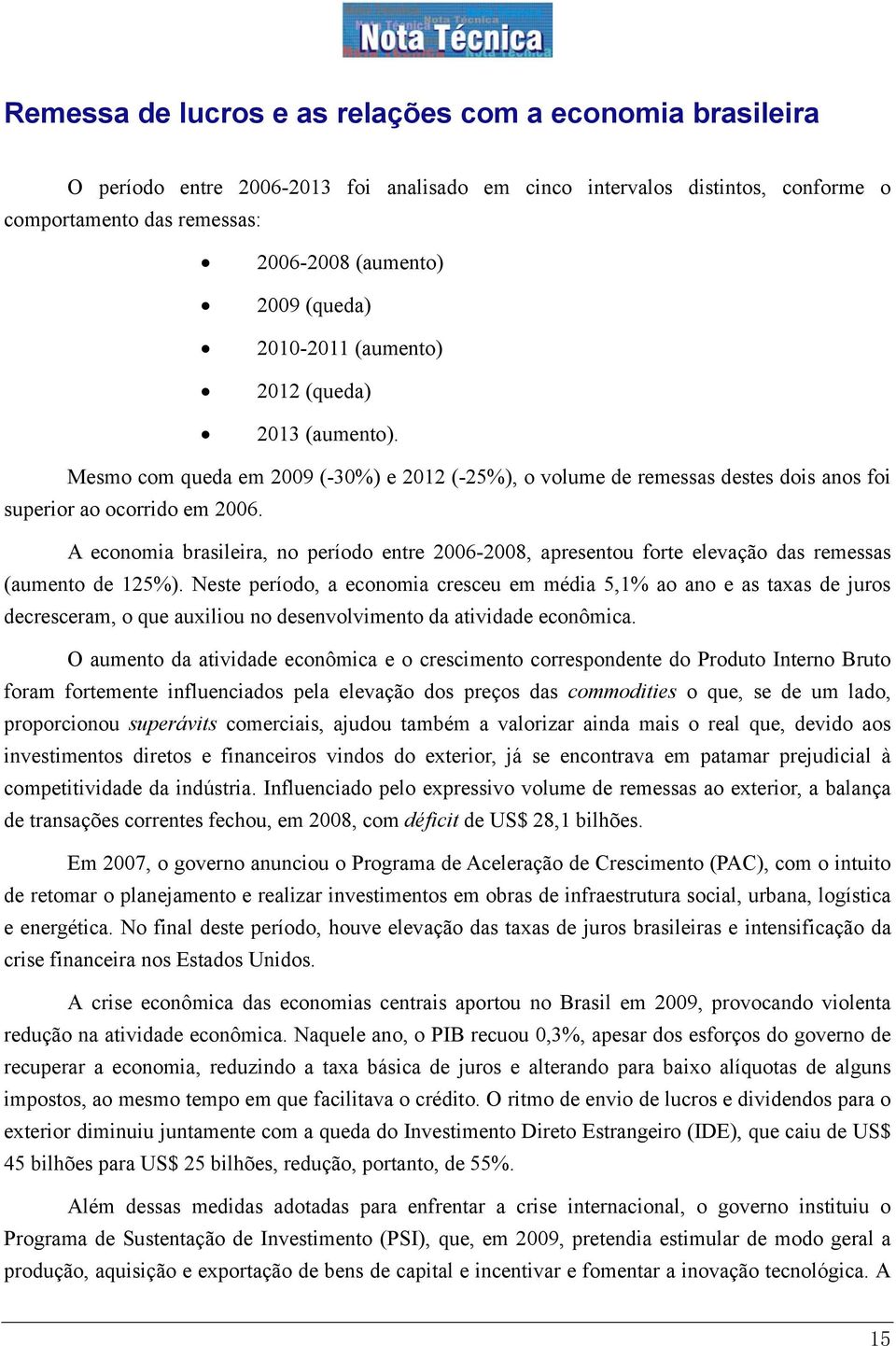 A economia brasileira, no período entre 2006-2008, apresentou forte elevação das remessas (aumento de 125%).