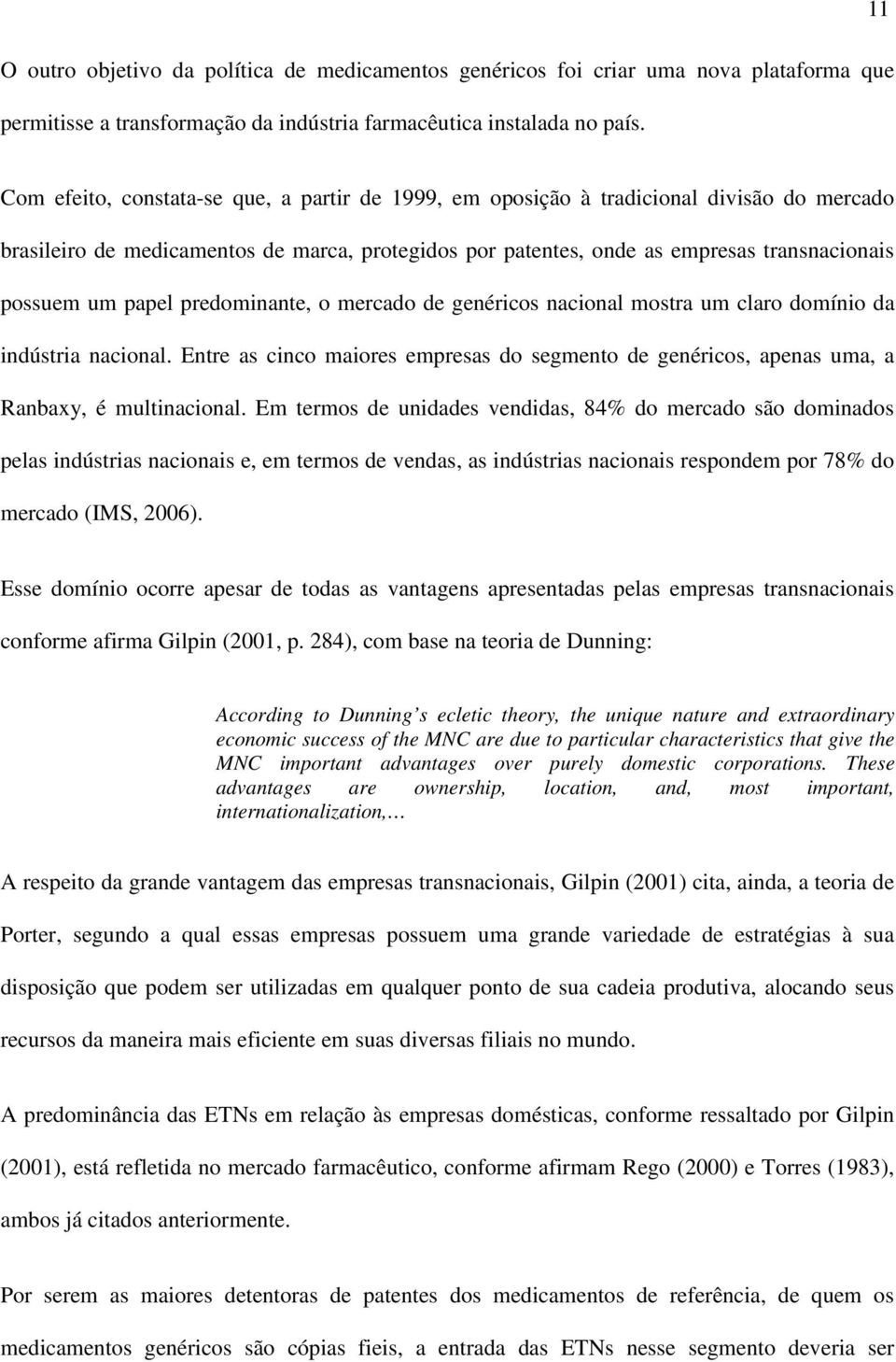 papel predominante, o mercado de genéricos nacional mostra um claro domínio da indústria nacional. Entre as cinco maiores empresas do segmento de genéricos, apenas uma, a Ranbaxy, é multinacional.