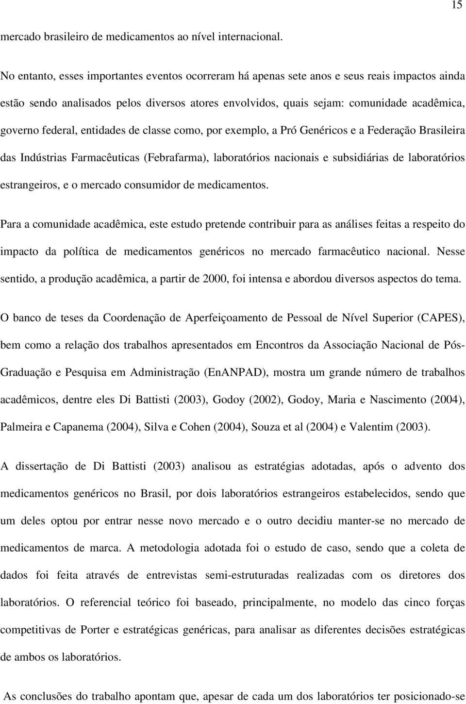 federal, entidades de classe como, por exemplo, a Pró Genéricos e a Federação Brasileira das Indústrias Farmacêuticas (Febrafarma), laboratórios nacionais e subsidiárias de laboratórios estrangeiros,