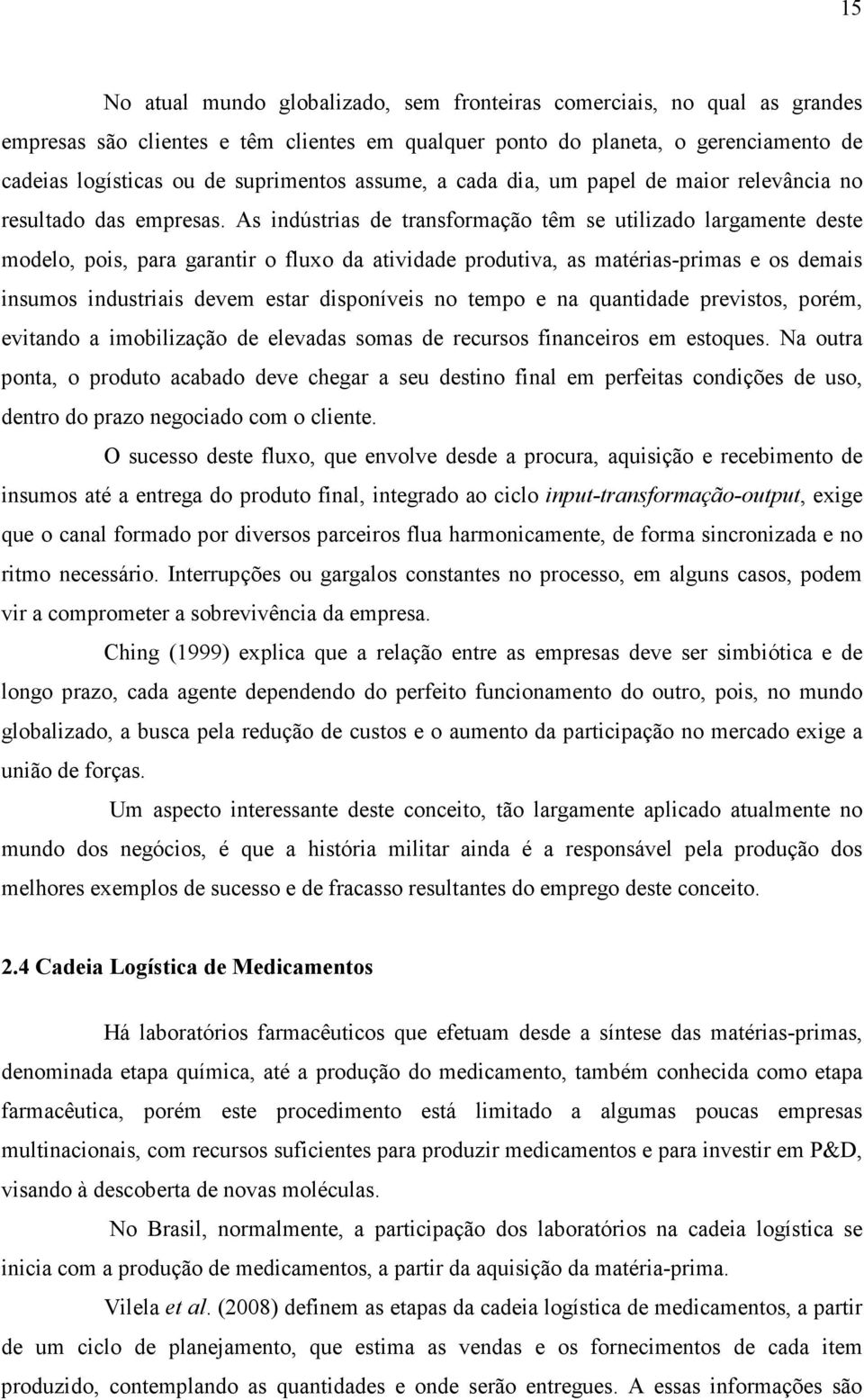 As indústrias de transformação têm se utilizado largamente deste modelo, pois, para garantir o fluxo da atividade produtiva, as matérias-primas e os demais insumos industriais devem estar disponíveis