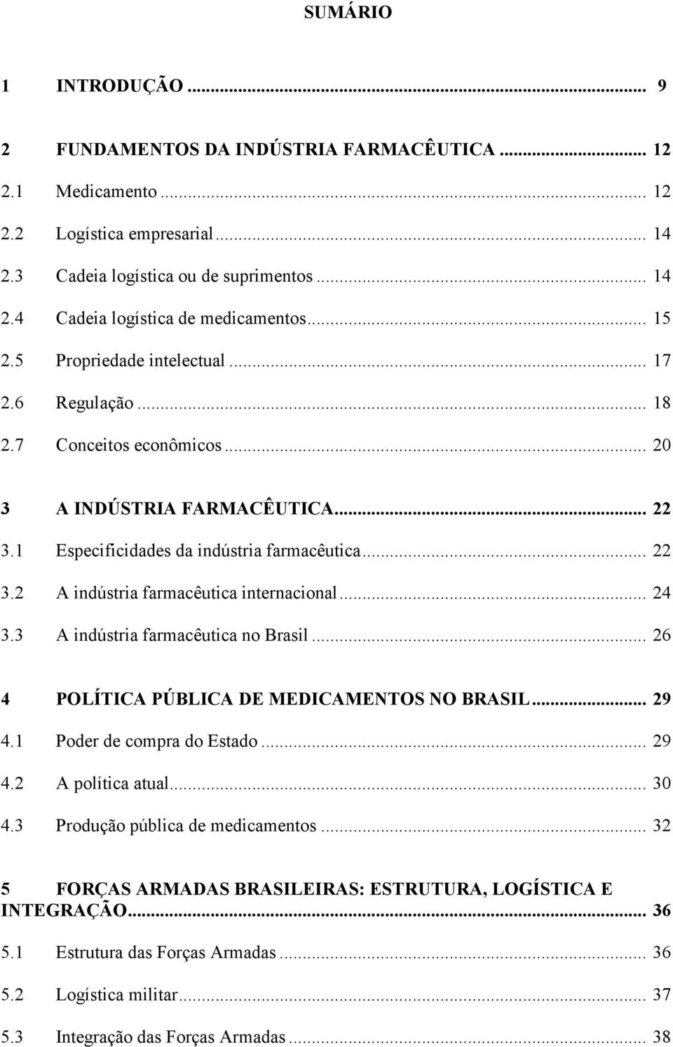 .. 24 3.3 A indústria farmacêutica no Brasil... 26 4 POLÍTICA PÚBLICA DE MEDICAMENTOS NO BRASIL... 29 4.1 Poder de compra do Estado... 29 4.2 A política atual... 30 4.