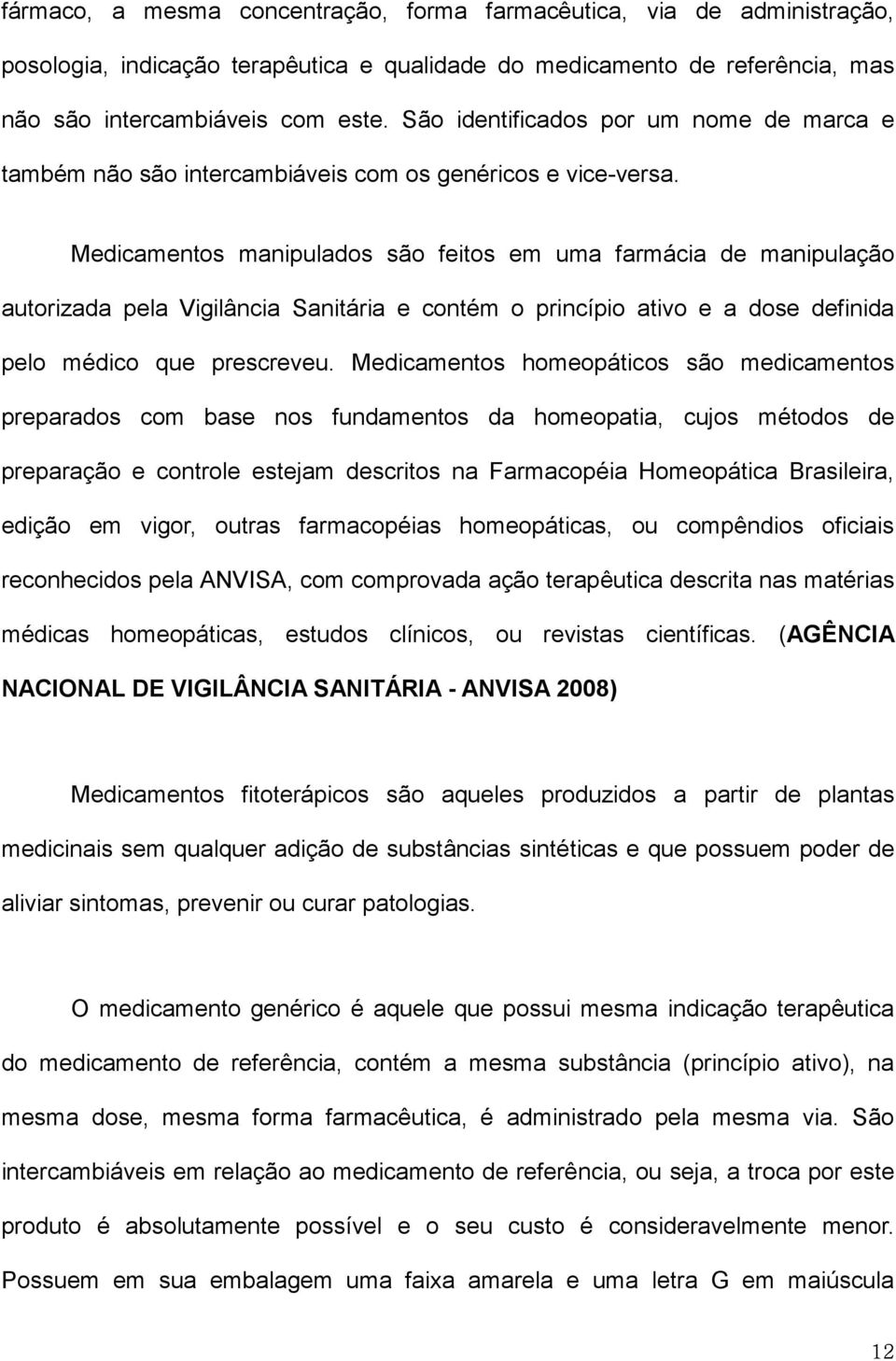 Medicamentos manipulados são feitos em uma farmácia de manipulação autorizada pela Vigilância Sanitária e contém o princípio ativo e a dose definida pelo médico que prescreveu.