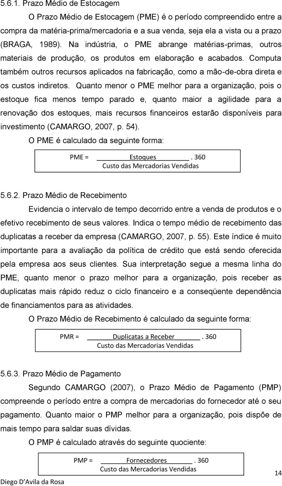 Computa também outros recursos aplicados na fabricação, como a mão-de-obra direta e os custos indiretos.