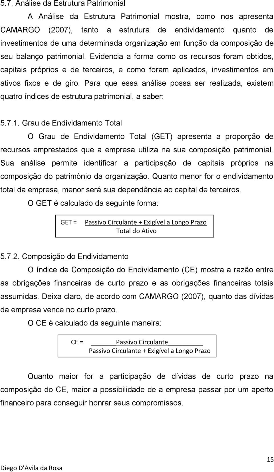 Evidencia a forma como os recursos foram obtidos, capitais próprios e de terceiros, e como foram aplicados, investimentos em ativos fixos e de giro.