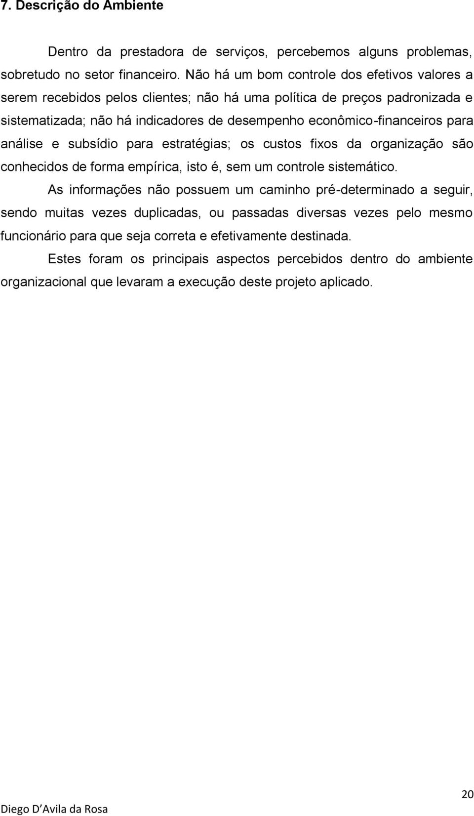 para análise e subsídio para estratégias; os custos fixos da organização são conhecidos de forma empírica, isto é, sem um controle sistemático.