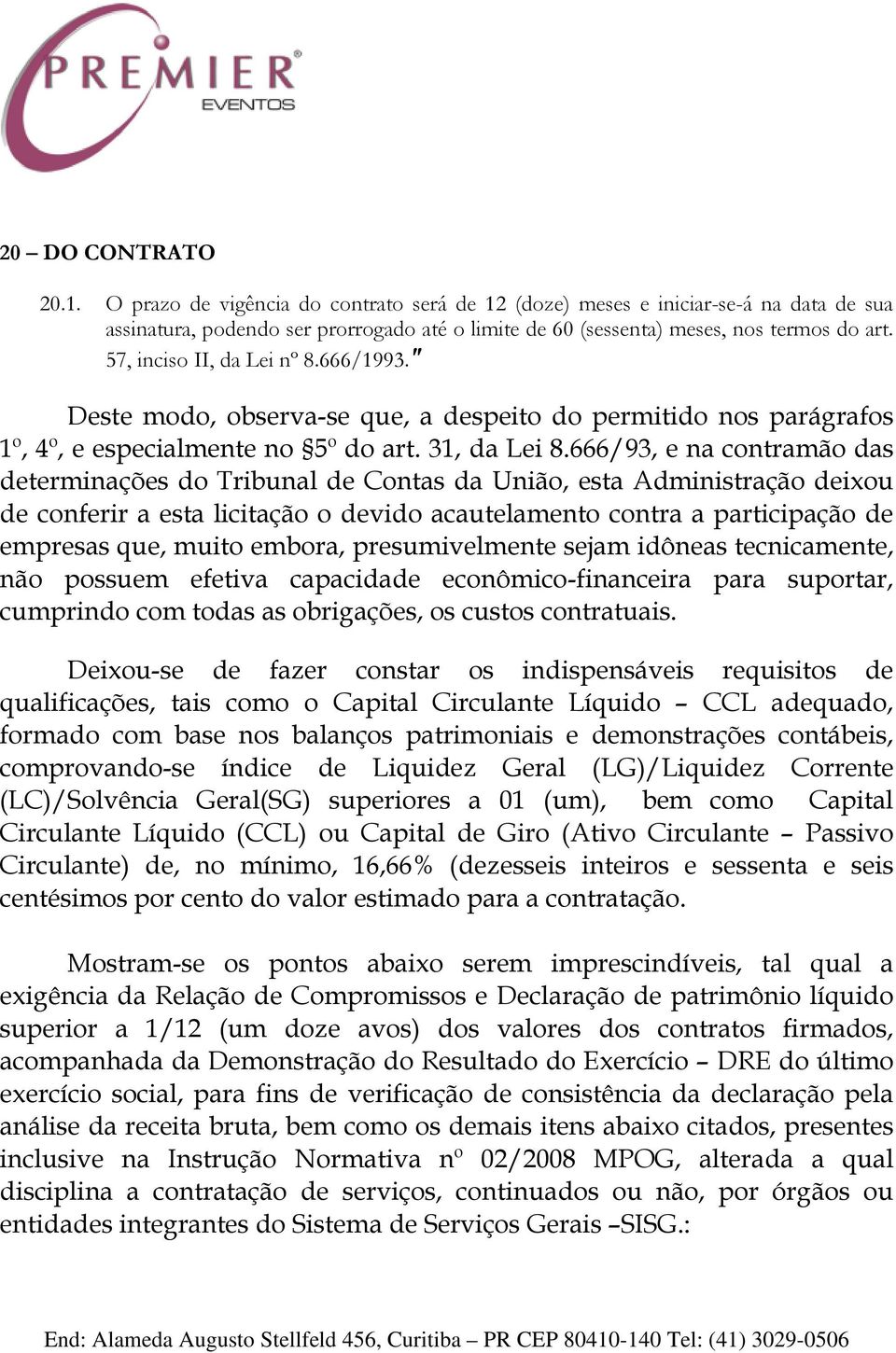 666/93, e na contramão das determinações do Tribunal de Contas da União, esta Administração deixou de conferir a esta licitação o devido acautelamento contra a participação de empresas que, muito