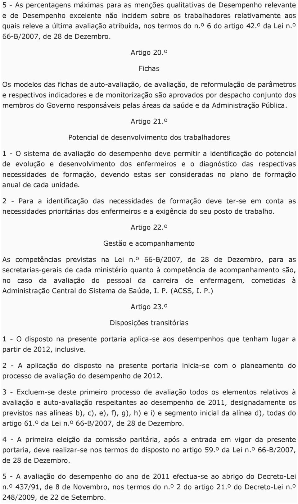 º Fichas Os modelos das fichas de auto-avaliação, de avaliação, de reformulação de parâmetros e respectivos indicadores e de monitorização são aprovados por despacho conjunto dos membros do Governo