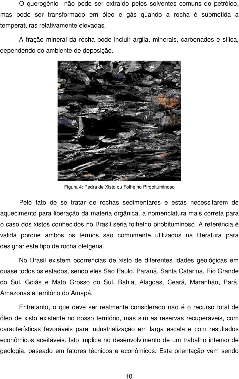 Figura 4: Pedra de Xisto ou Folhelho Pirobituminoso Pelo fato de se tratar de rochas sedimentares e estas necessitarem de aquecimento para liberação da matéria orgânica, a nomenclatura mais correta