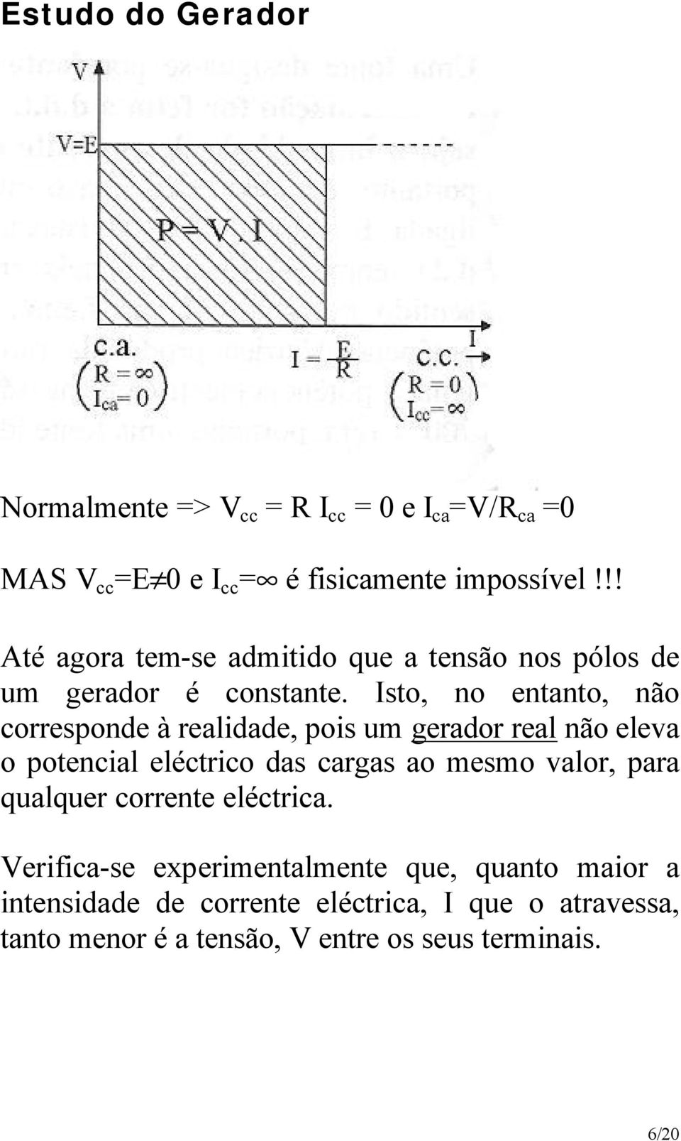 sto, no ntanto, não corrspond à raldad, pos um grador ral não lva o potncal léctrco das cargas ao msmo