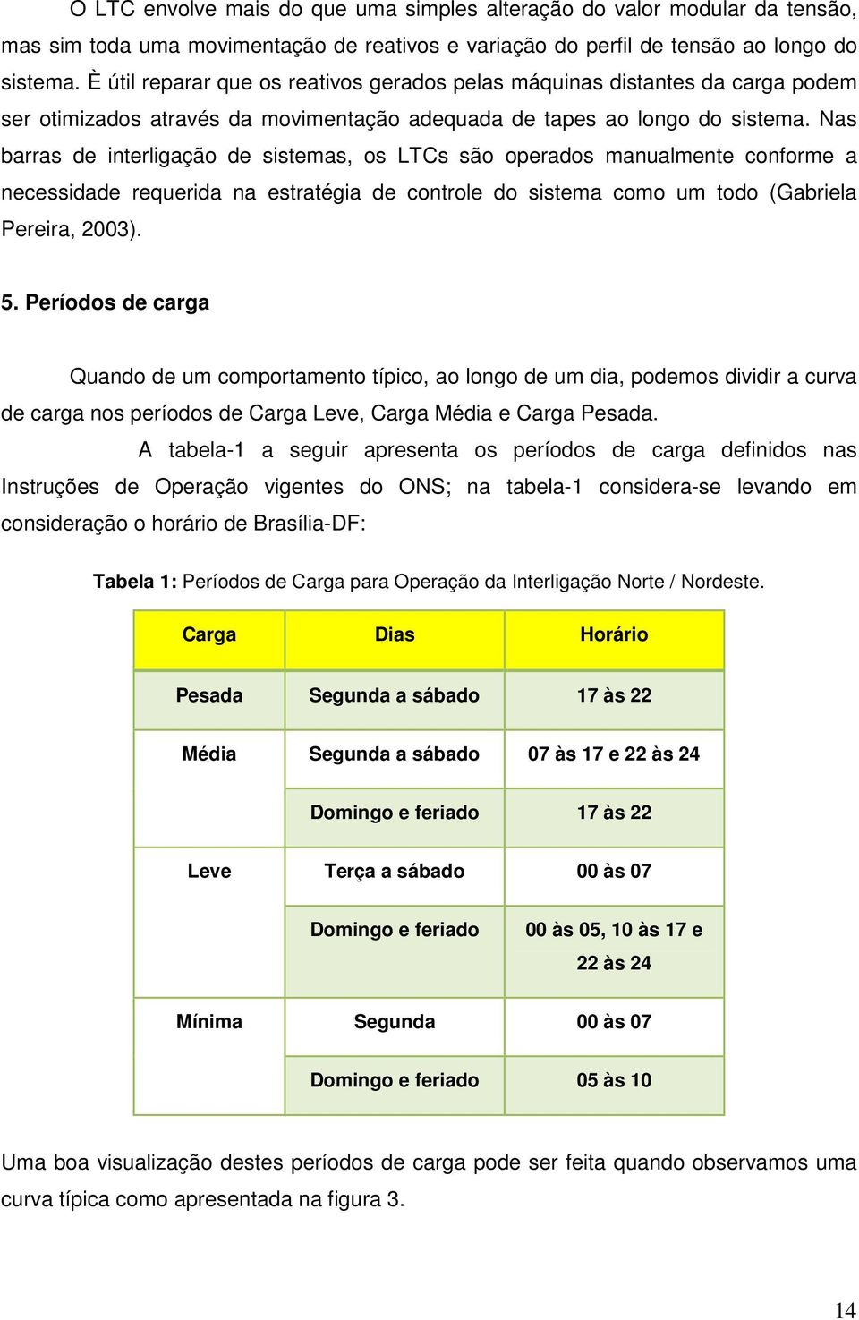 Nas barras de interligação de sistemas, os LTCs são operados manualmente conforme a necessidade requerida na estratégia de controle do sistema como um todo (Gabriela Pereira, 2003). 5.