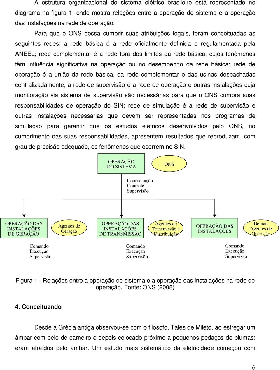 dos limites da rede básica, cujos fenômenos têm influência significativa na operação ou no desempenho da rede básica; rede de operação é a união da rede básica, da rede complementar e das usinas