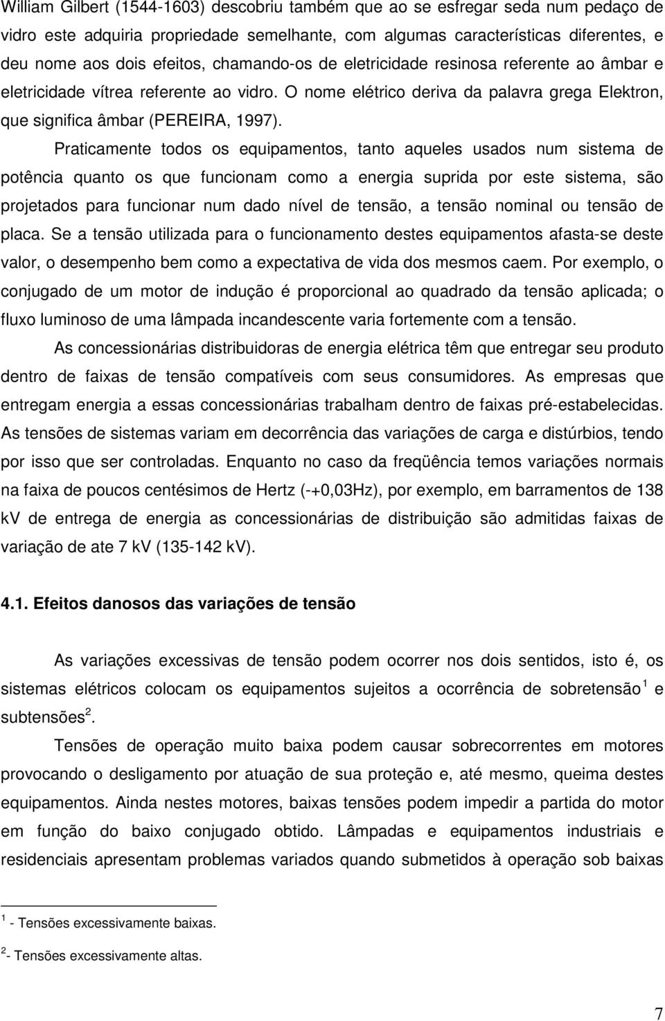 Praticamente todos os equipamentos, tanto aqueles usados num sistema de potência quanto os que funcionam como a energia suprida por este sistema, são projetados para funcionar num dado nível de