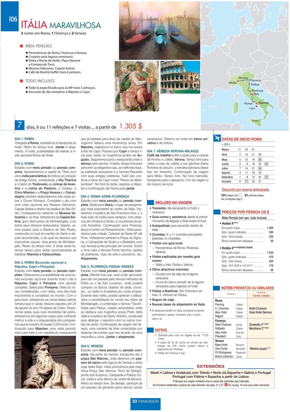 305 $ DIA 1. ROMA Chegada a, assistência e transporte ao hotel. Resto do tempo livre. Jantar e alojamento. À noite, possibilidade de realizar a visita opcional de Noite. DIA 2.