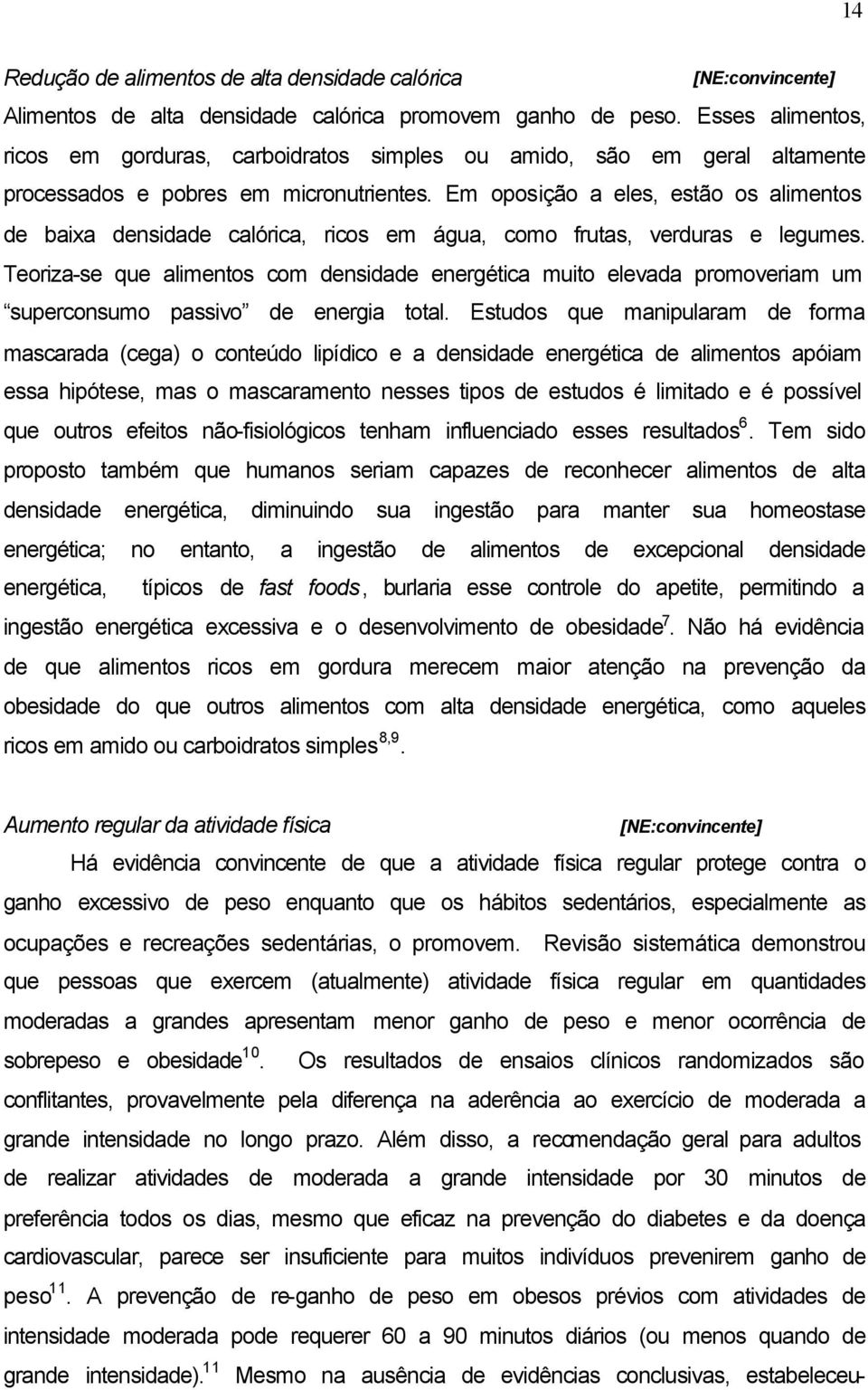 Em oposição a eles, estão os alimentos de baixa densidade calórica, ricos em água, como frutas, verduras e legumes.