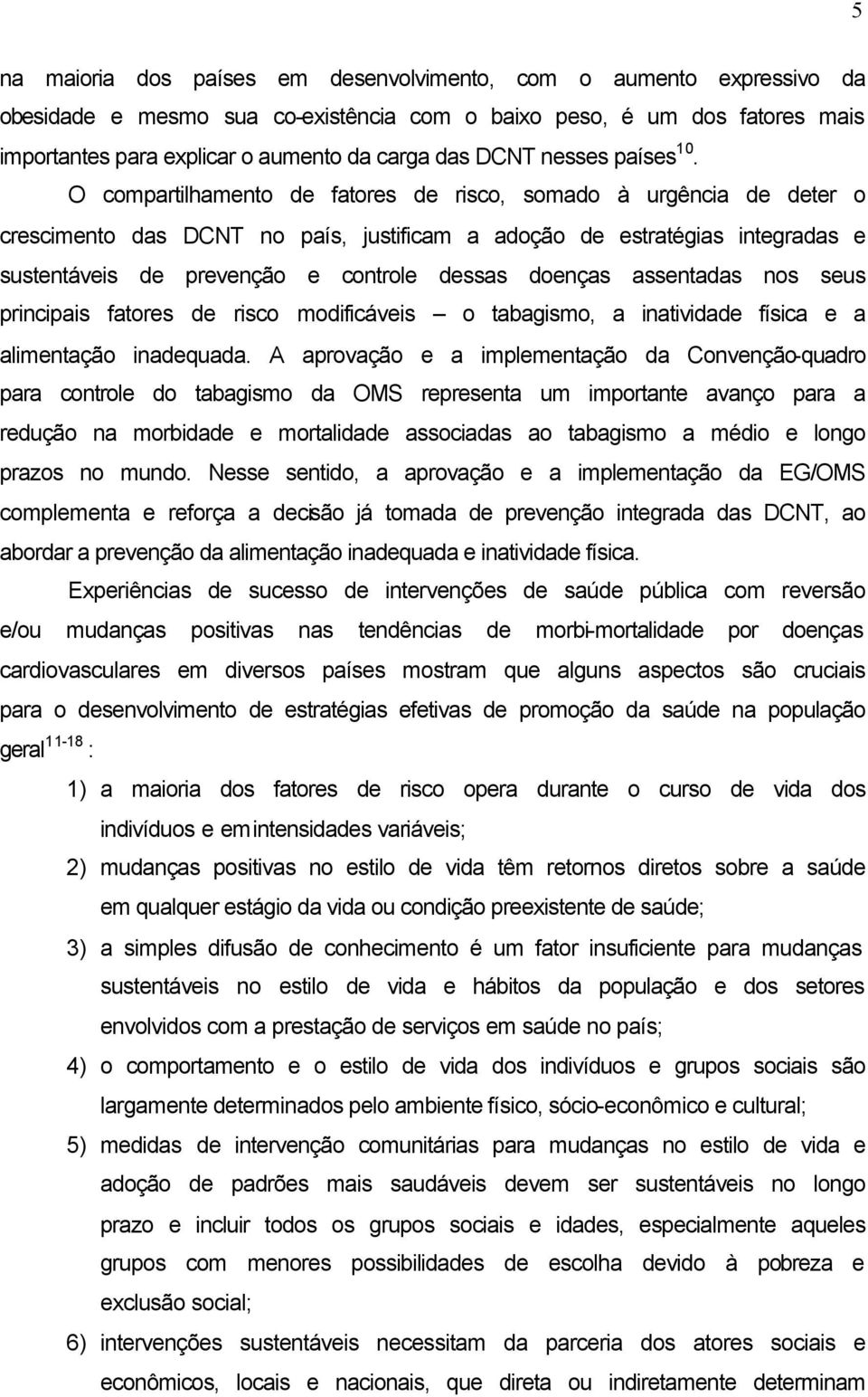 O compartilhamento de fatores de risco, somado à urgência de deter o crescimento das DCNT no país, justificam a adoção de estratégias integradas e sustentáveis de prevenção e controle dessas doenças