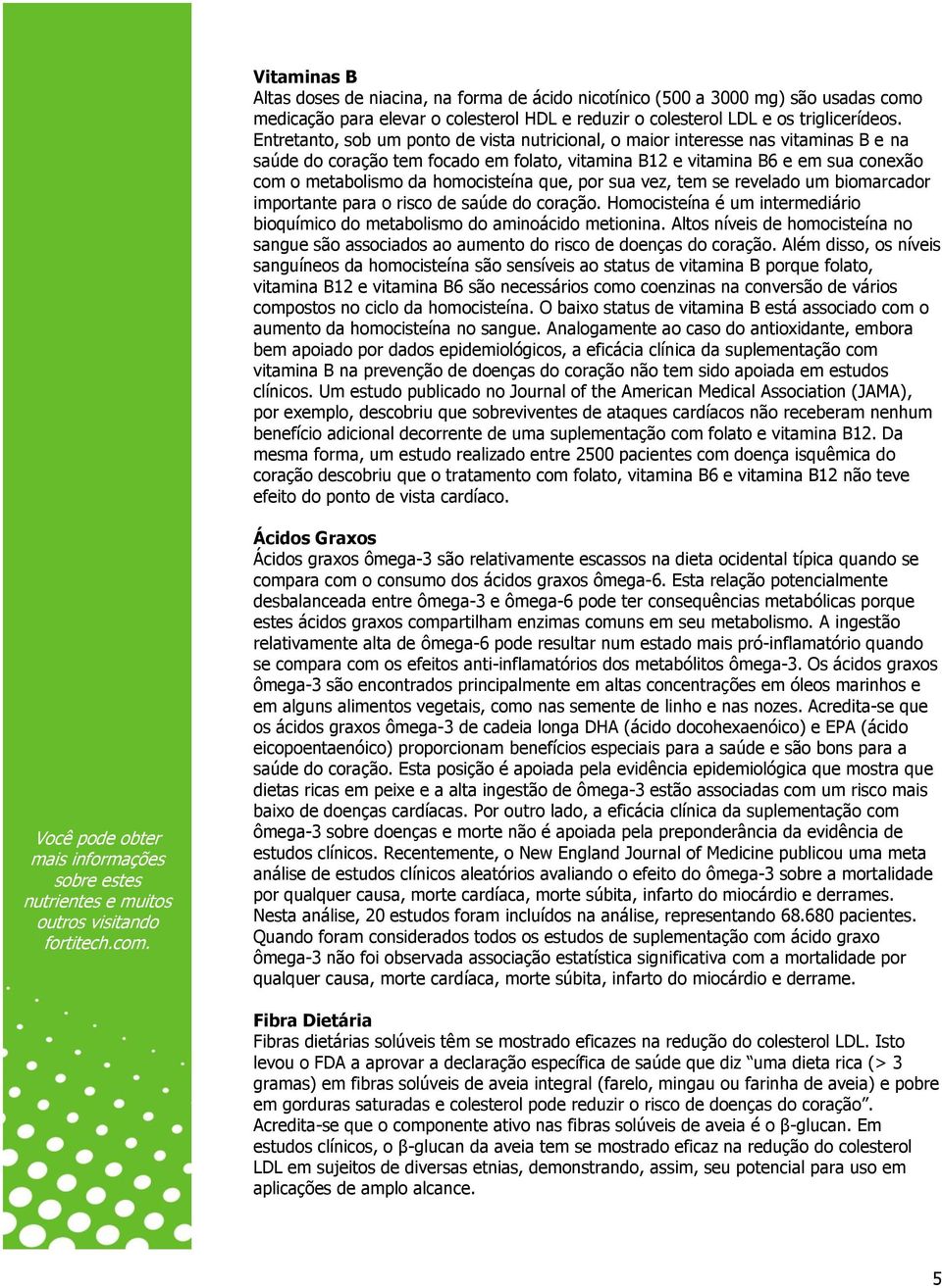 homocisteína que, por sua vez, tem se revelado um biomarcador importante para o risco de saúde do coração. Homocisteína é um intermediário bioquímico do metabolismo do aminoácido metionina.