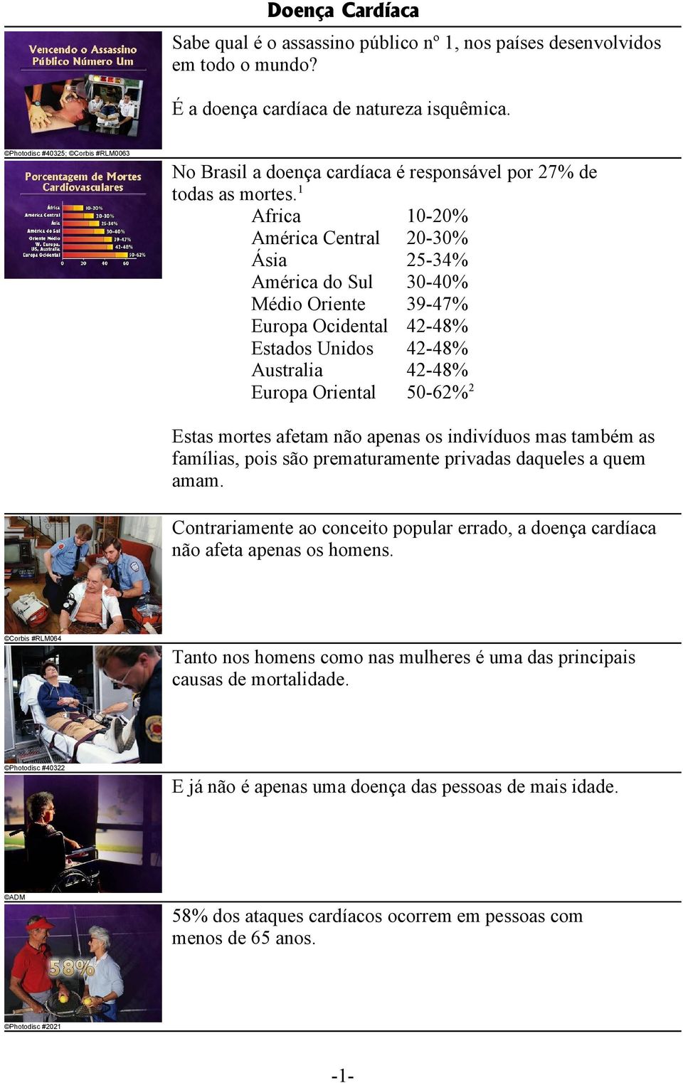 1 Africa 10-20% América Central 20-30% Ásia 25-34% América do Sul 30-40% Médio Oriente 39-47% Europa Ocidental 42-48% Estados Unidos 42-48% Australia 42-48% Europa Oriental 50-62% 2 Estas mortes