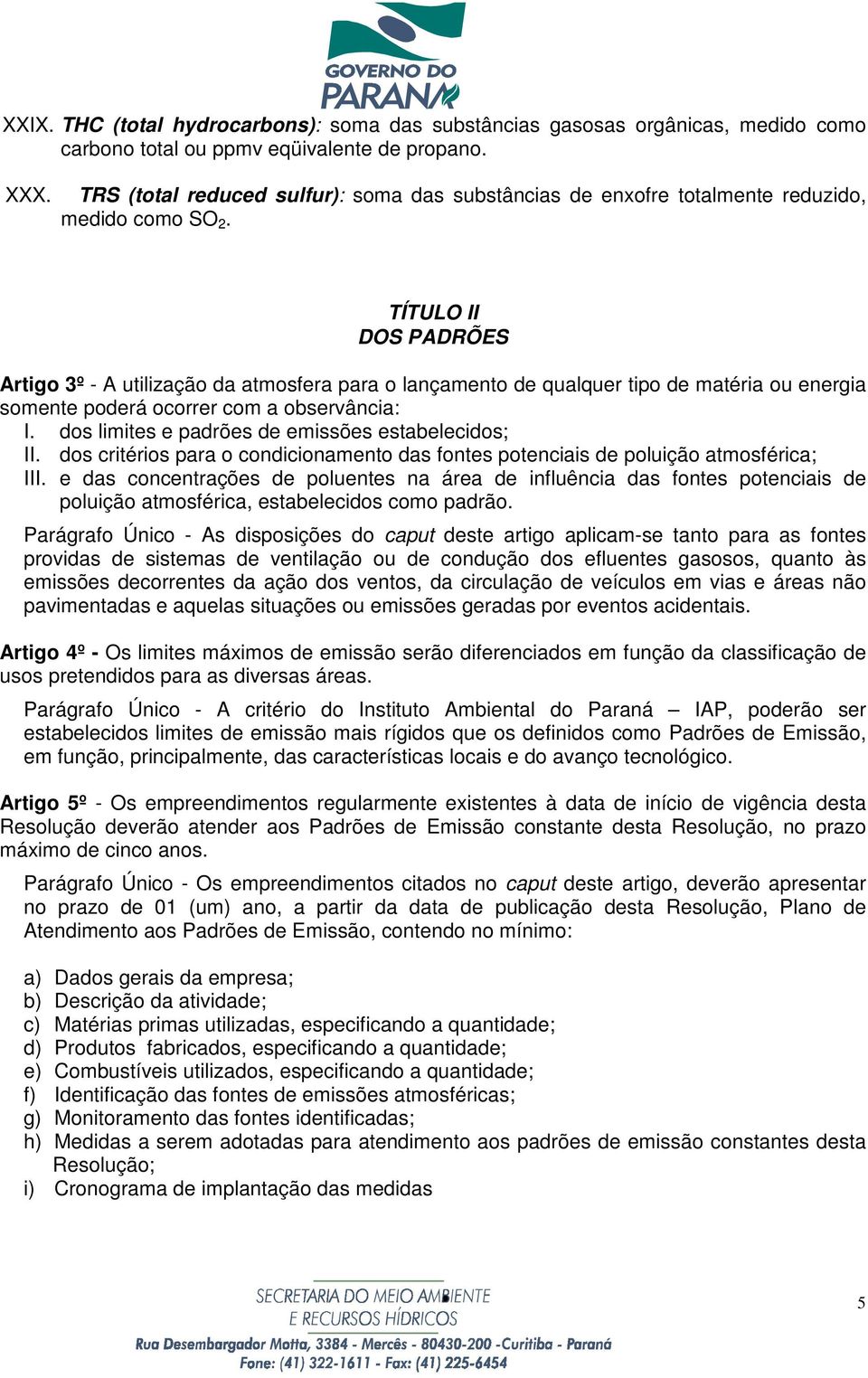 TÍTULO II DOS PADRÕES Artigo 3º - A utilização da atmosfera para o lançamento de qualquer tipo de matéria ou energia somente poderá ocorrer com a observância: I.