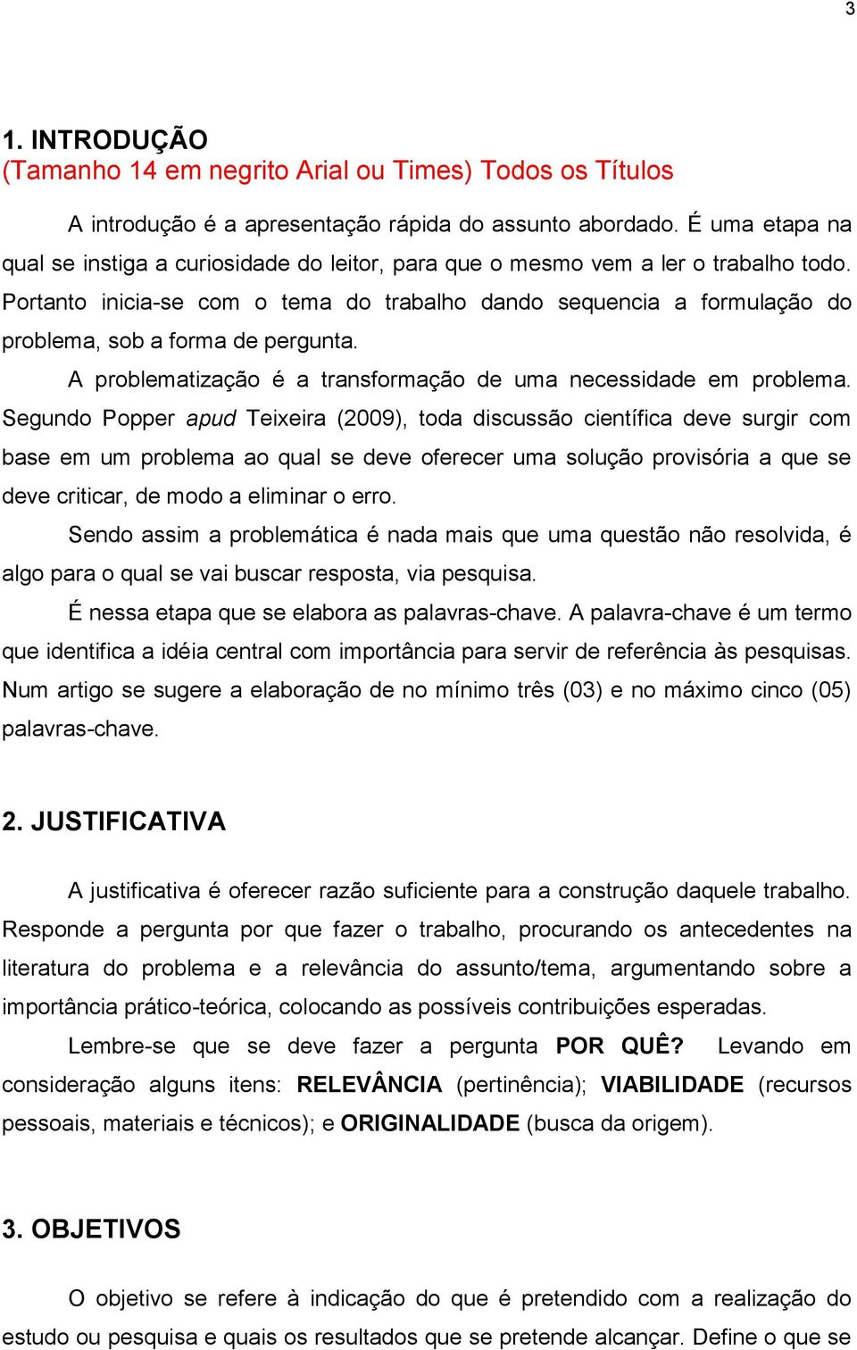 Portanto inicia-se com o tema do trabalho dando sequencia a formulação do problema, sob a forma de pergunta. A problematização é a transformação de uma necessidade em problema.