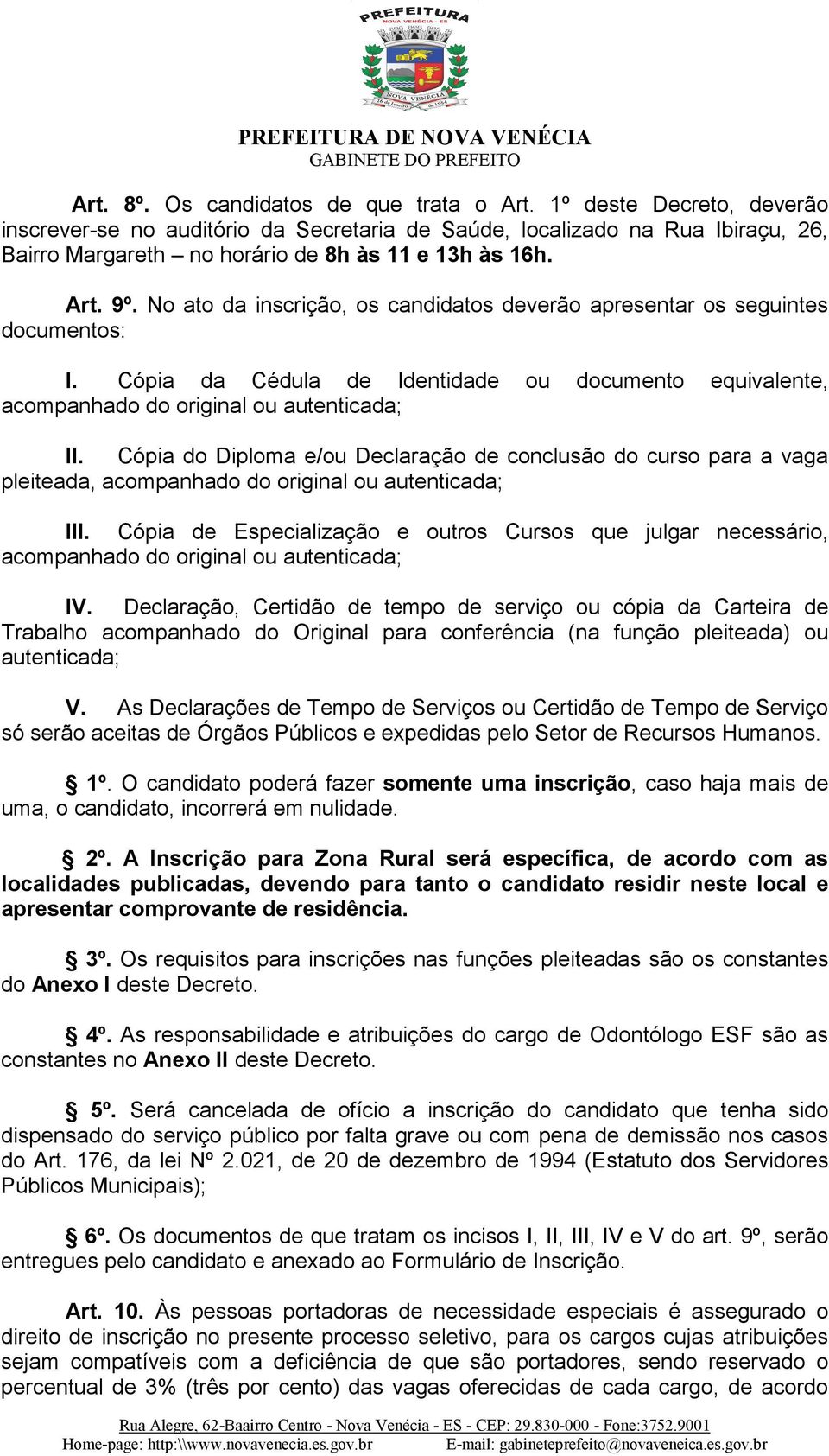 No ato da inscrição, os candidatos deverão apresentar os seguintes documentos: I. Cópia da Cédula de Identidade ou documento equivalente, acompanhado do original ou autenticada; II.