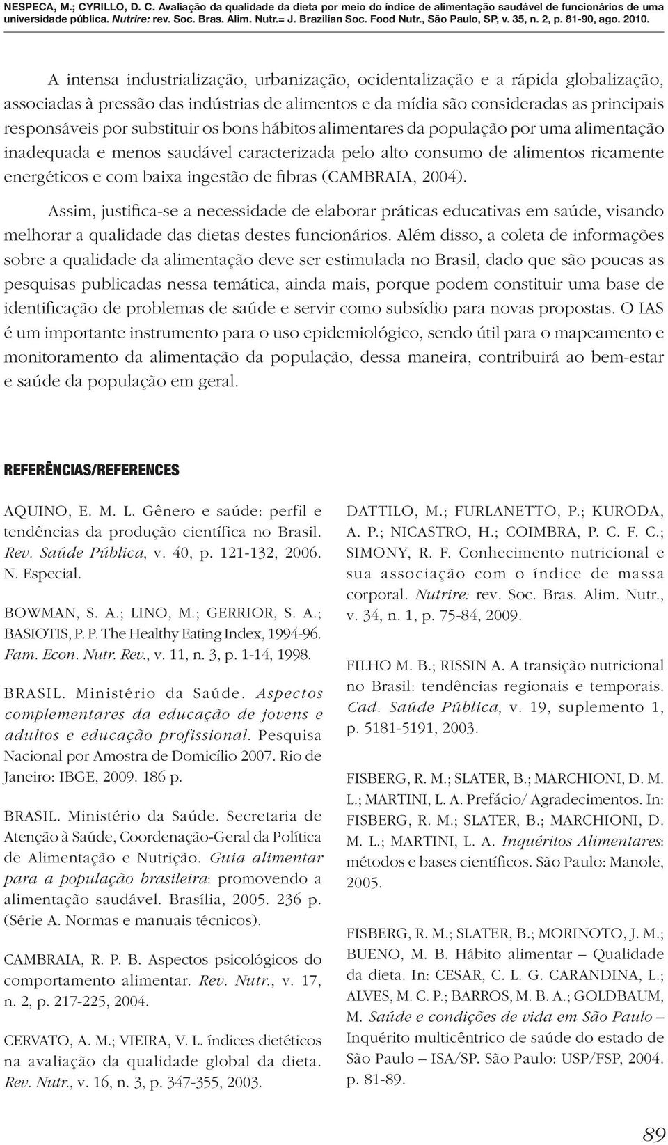 (CAMBRAIA, 2004). Assim, justifica-se a necessidade de elaborar práticas educativas em saúde, visando melhorar a qualidade das dietas destes funcionários.