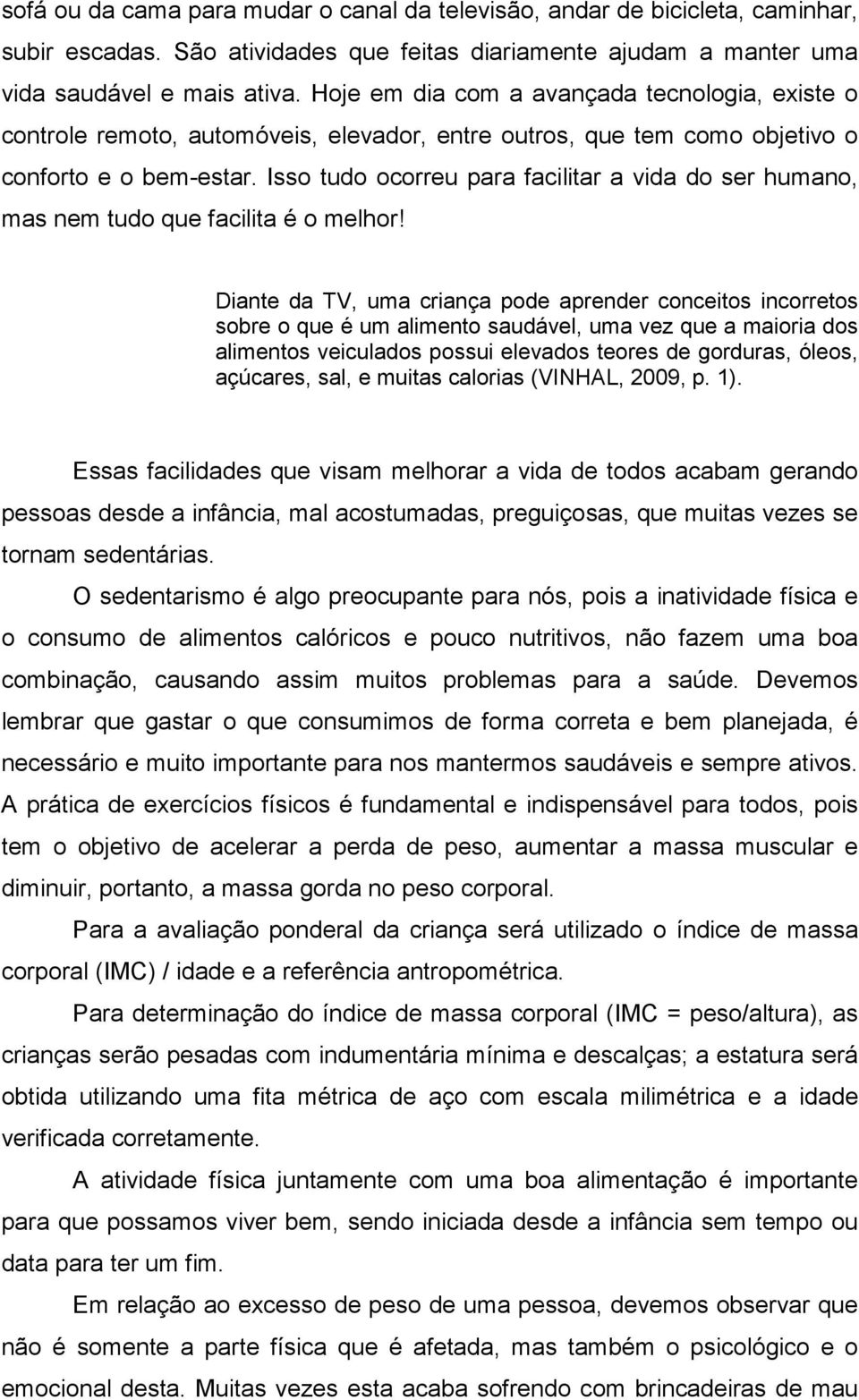 Isso tudo ocorreu para facilitar a vida do ser humano, mas nem tudo que facilita é o melhor!