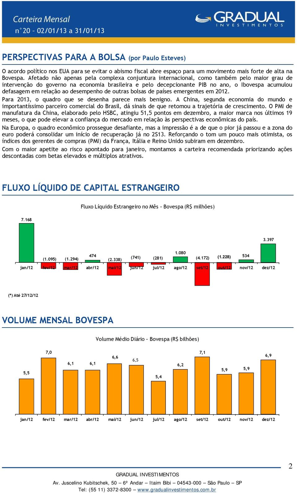 em relação ao desempenho de outras bolsas de países emergentes em 2012. Para 2013, o quadro que se desenha parece mais benigno.