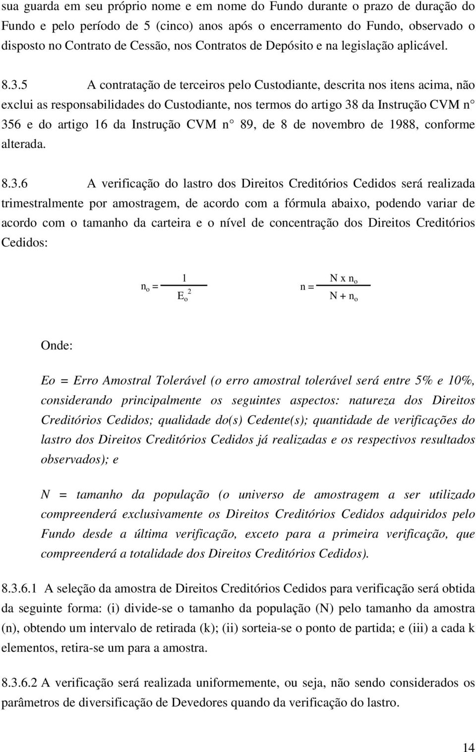 5 A contratação de terceiros pelo Custodiante, descrita nos itens acima, não exclui as responsabilidades do Custodiante, nos termos do artigo 38 da Instrução CVM n 356 e do artigo 16 da Instrução CVM