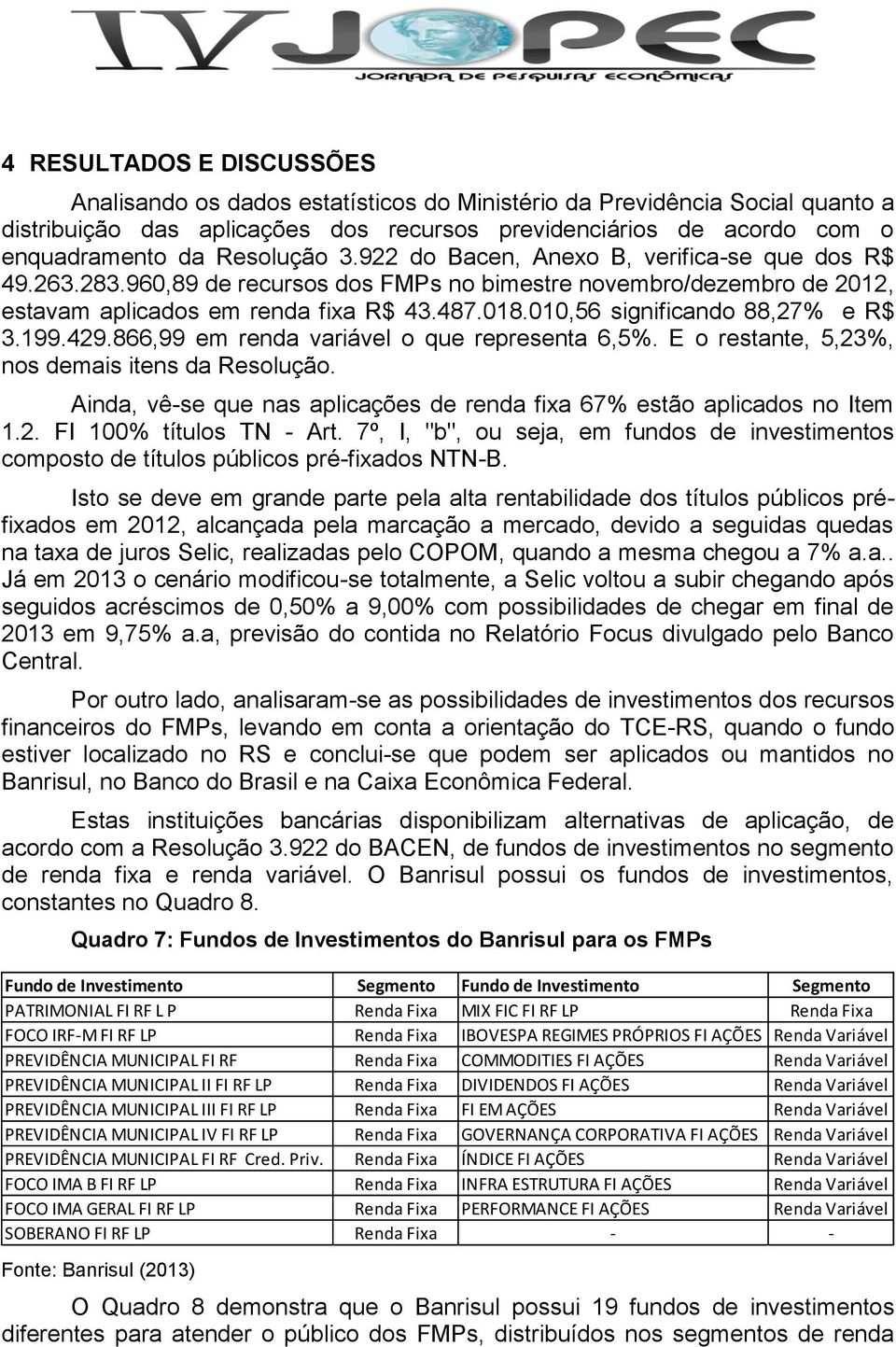 010,56 significando 88,27% e R$ 3.199.429.866,99 em renda variável o que representa 6,5%. E o restante, 5,23%, nos demais itens da Resolução.