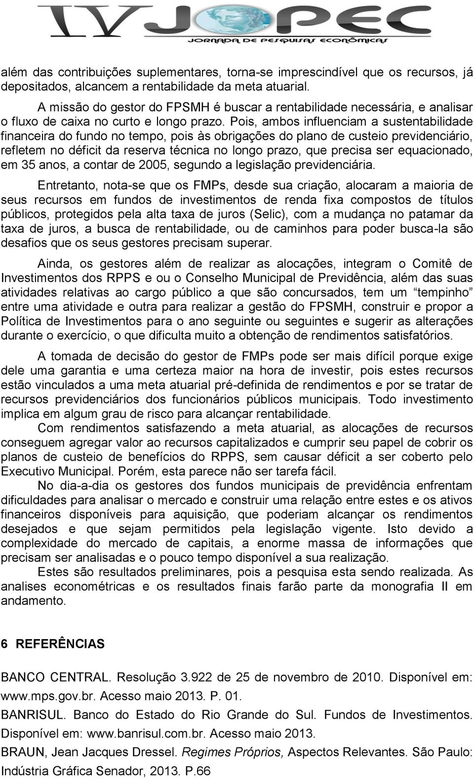 Pois, ambos influenciam a sustentabilidade financeira do fundo no tempo, pois às obrigações do plano de custeio previdenciário, refletem no déficit da reserva técnica no longo prazo, que precisa ser