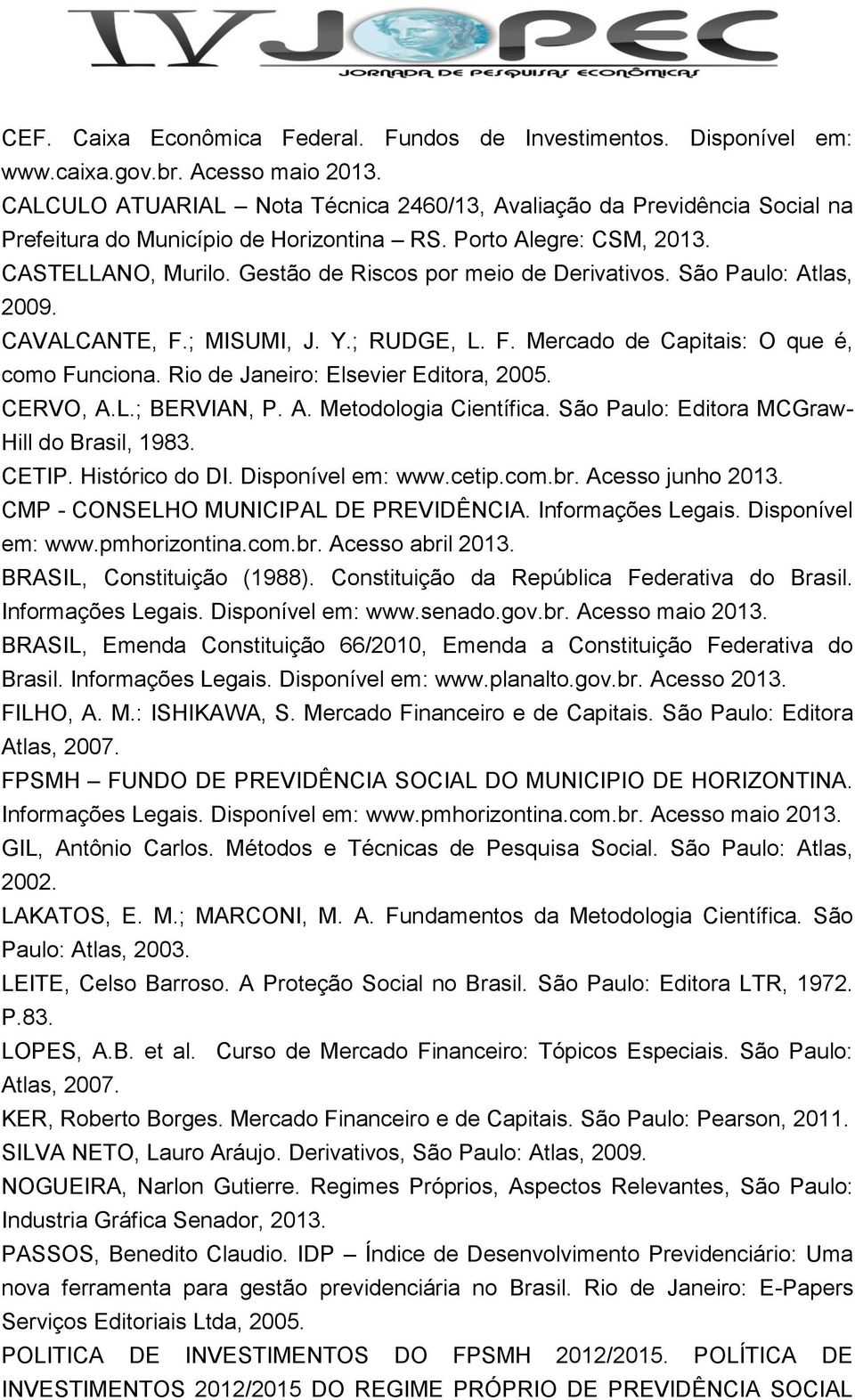 Gestão de Riscos por meio de Derivativos. São Paulo: Atlas, 2009. CAVALCANTE, F.; MISUMI, J. Y.; RUDGE, L. F. Mercado de Capitais: O que é, como Funciona. Rio de Janeiro: Elsevier Editora, 2005.