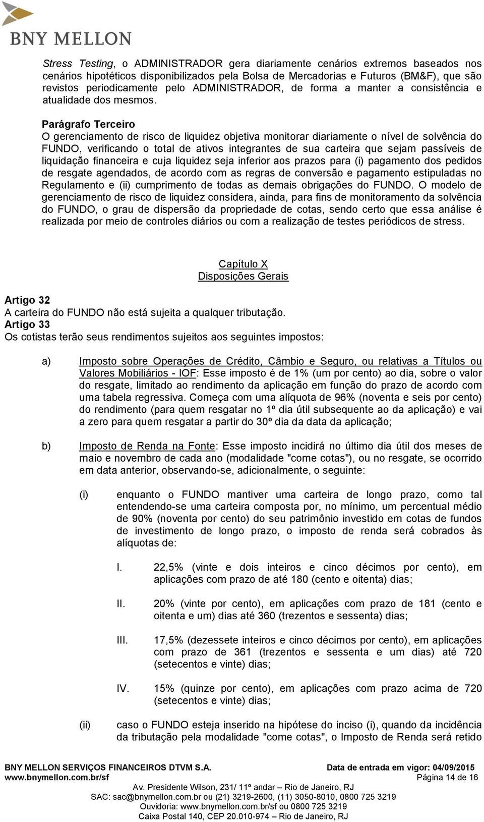 Parágrafo Terceiro O gerenciamento de risco de liquidez objetiva monitorar diariamente o nível de solvência do FUNDO, verificando o total de ativos integrantes de sua carteira que sejam passíveis de