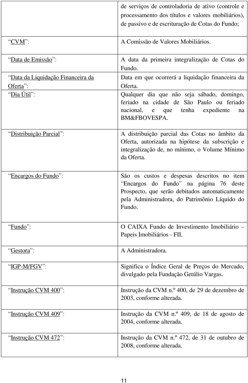 Qualquer dia que não seja sábado, domingo, feriado na cidade de São Paulo ou feriado nacional, e que tenha expediente na BM&FBOVESPA.