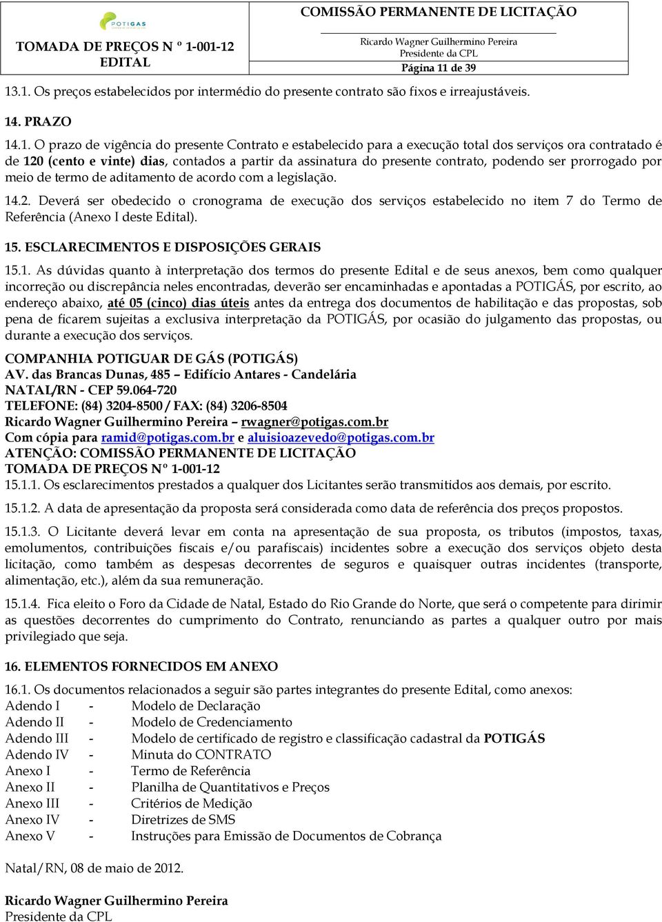 .1. Os preços estabelecidos por intermédio do presente contrato são fixos e irreajustáveis. 14. PRAZO 14.1. O prazo de vigência do presente Contrato e estabelecido para a execução total dos serviços