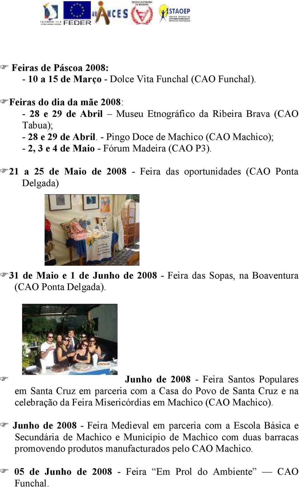 21 a 25 de Maio de 2008 - Feira das oportunidades (CAO Ponta Delgada) 31 de Maio e 1 de Junho de 2008 - Feira das Sopas, na Boaventura (CAO Ponta Delgada).