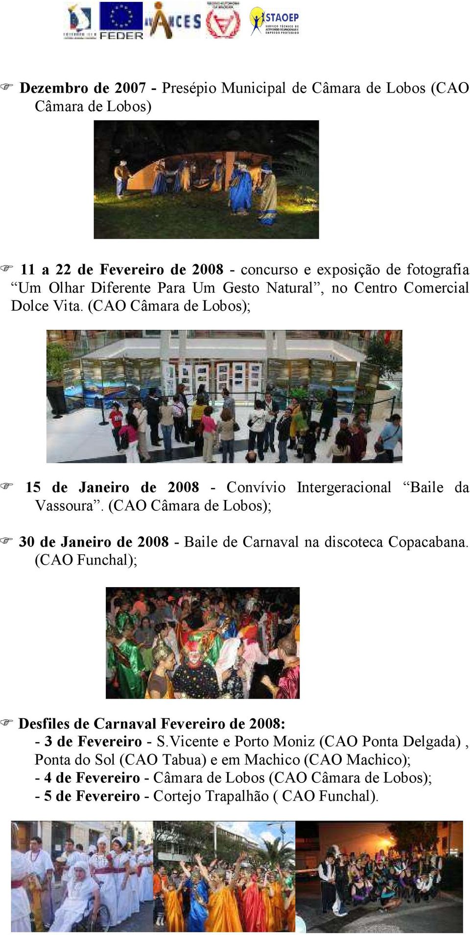 (CAO Câmara de Lobos); 30 de Janeiro de 2008 - Baile de Carnaval na discoteca Copacabana. (CAO Funchal); Desfiles de Carnaval Fevereiro de 2008: - 3 de Fevereiro - S.