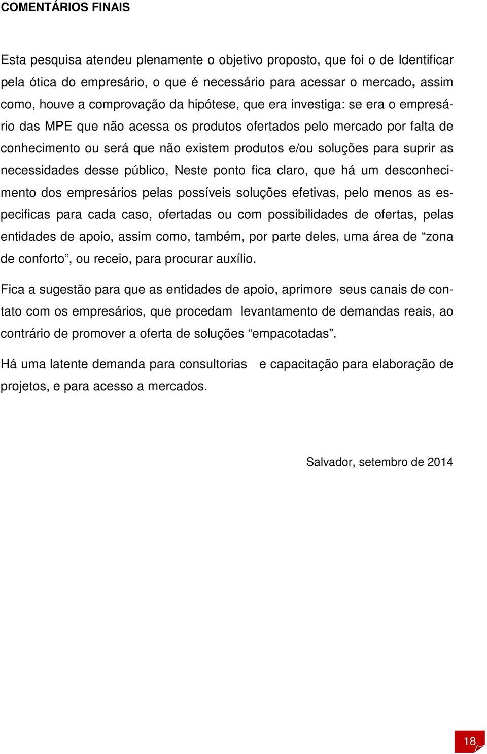 necessidades desse público, Neste ponto fica claro, que há um desconhecimento dos empresários pelas possíveis soluções efetivas, pelo menos as especificas para cada caso, ofertadas ou com