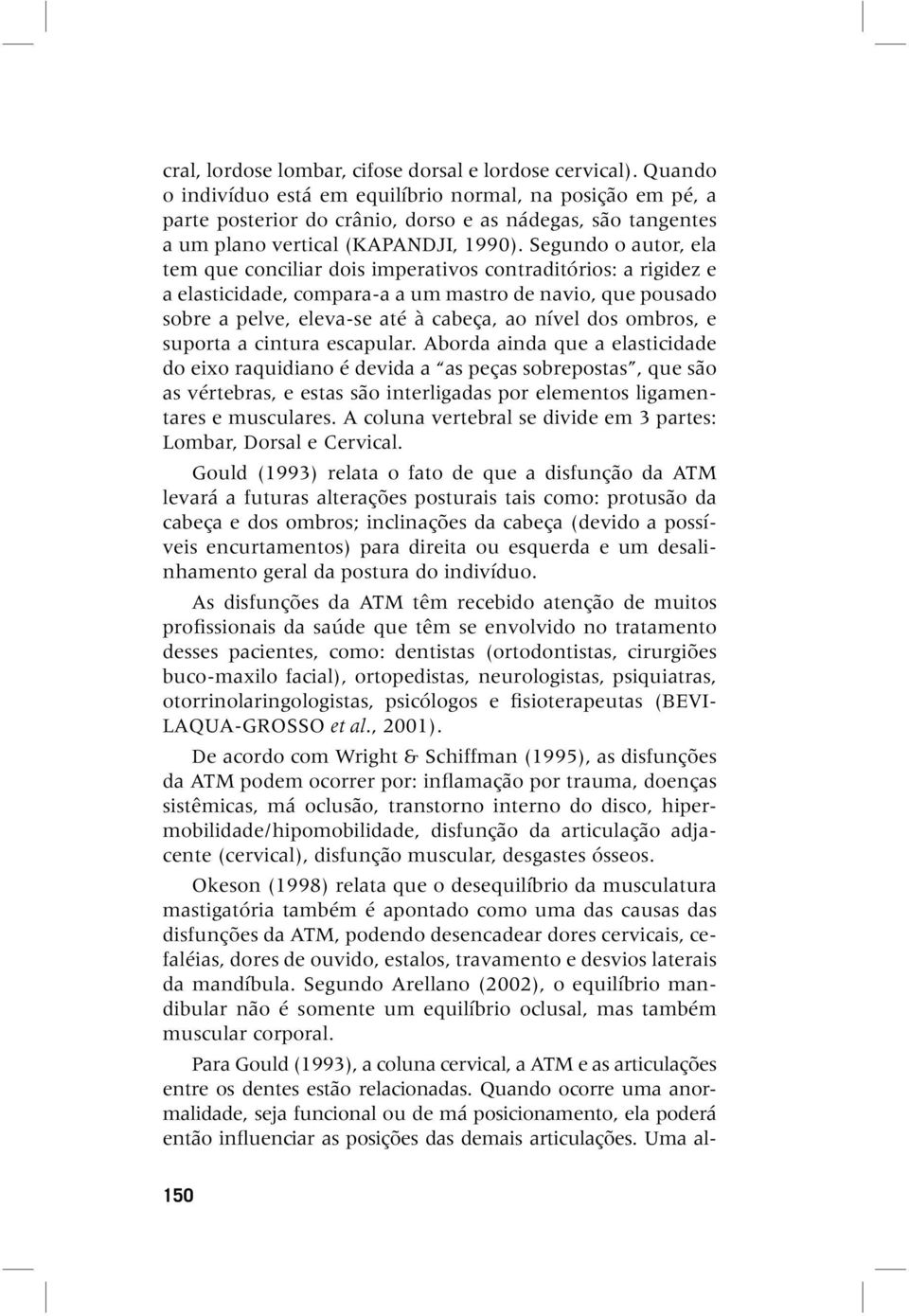 Segundo o autor, ela tem que conciliar dois imperativos contraditórios: a rigidez e a elasticidade, compara-a a um mastro de navio, que pousado sobre a pelve, eleva-se até à cabeça, ao nível dos