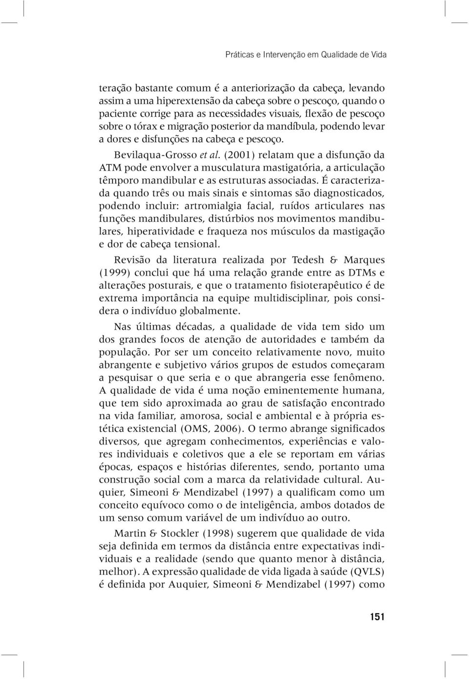 (2001) relatam que a disfunção da ATM pode envolver a musculatura mastigatória, a articulação têmporo mandibular e as estruturas associadas.