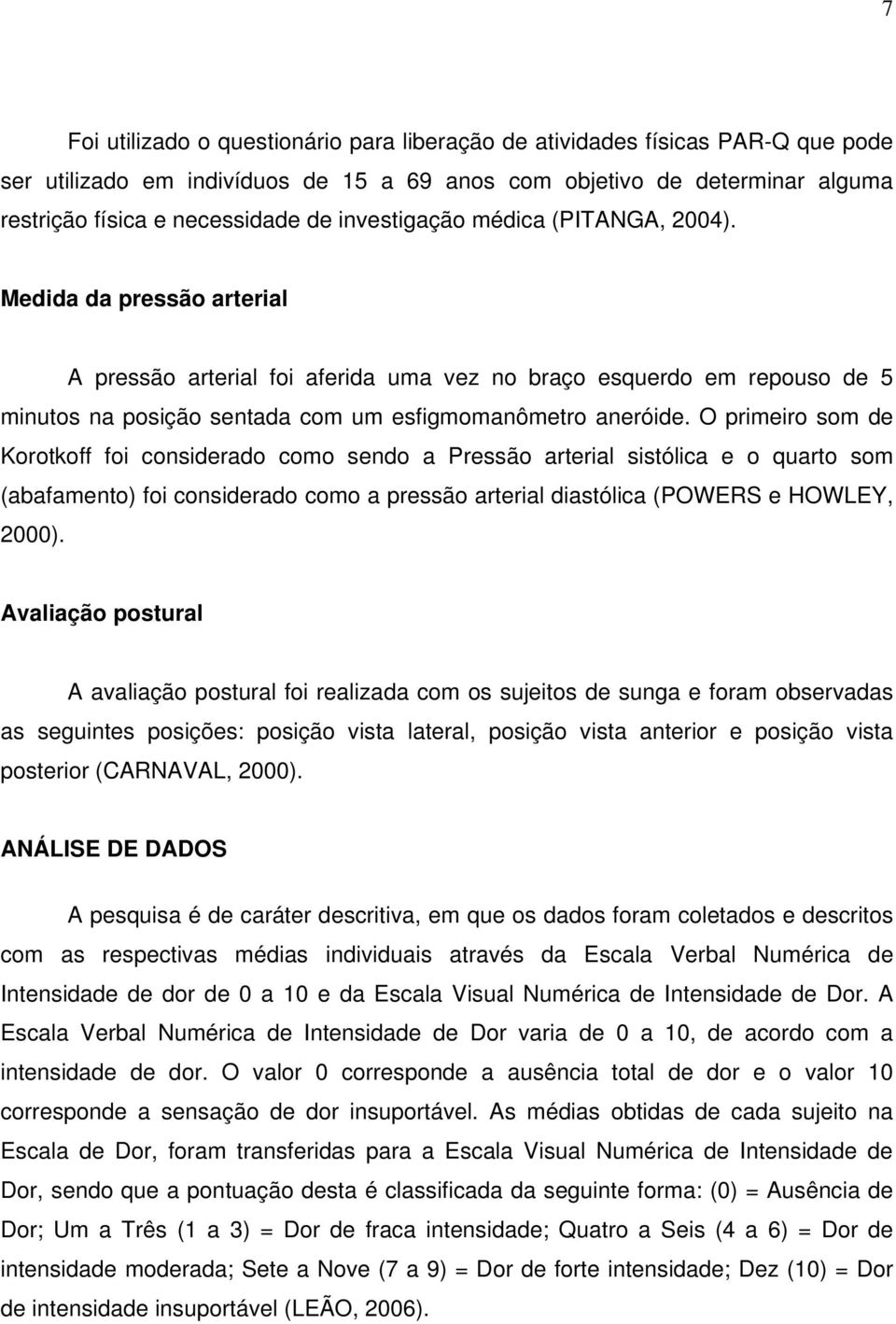 O primeiro som de Korotkoff foi considerado como sendo a Pressão arterial sistólica e o quarto som (abafamento) foi considerado como a pressão arterial diastólica (POWERS e HOWLEY, 2000).