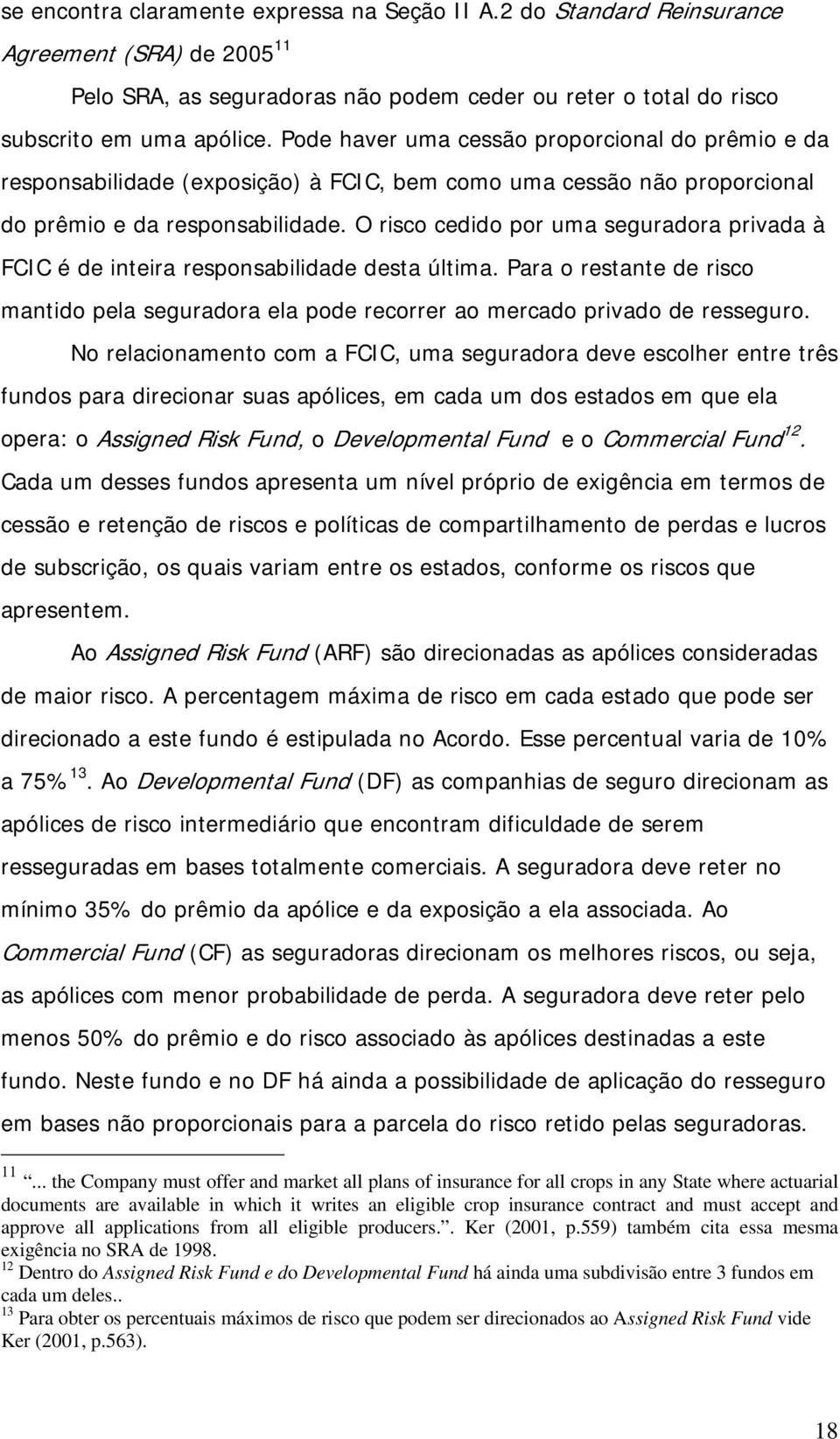 O risco cedido por uma seguradora privada à FCIC é de inteira responsabilidade desta última. Para o restante de risco mantido pela seguradora ela pode recorrer ao mercado privado de resseguro.